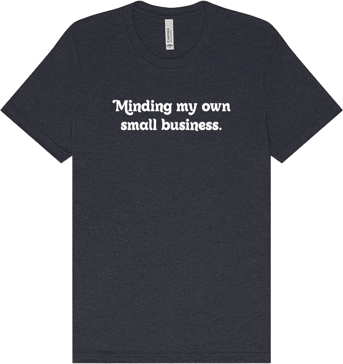 Black T-shirt with white text that reads, 'Minding my own small business.'