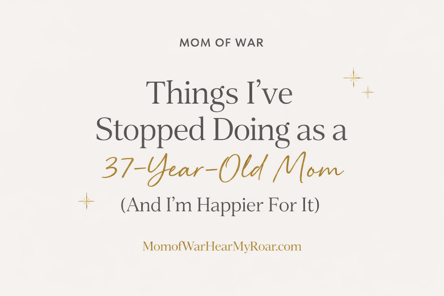 Graphic with the title “Things I’ve Stopped Doing as a 37-Year-Old Mom (And I’m Happier For It)” on a neutral cream background with gold accents and Mom of War branding.