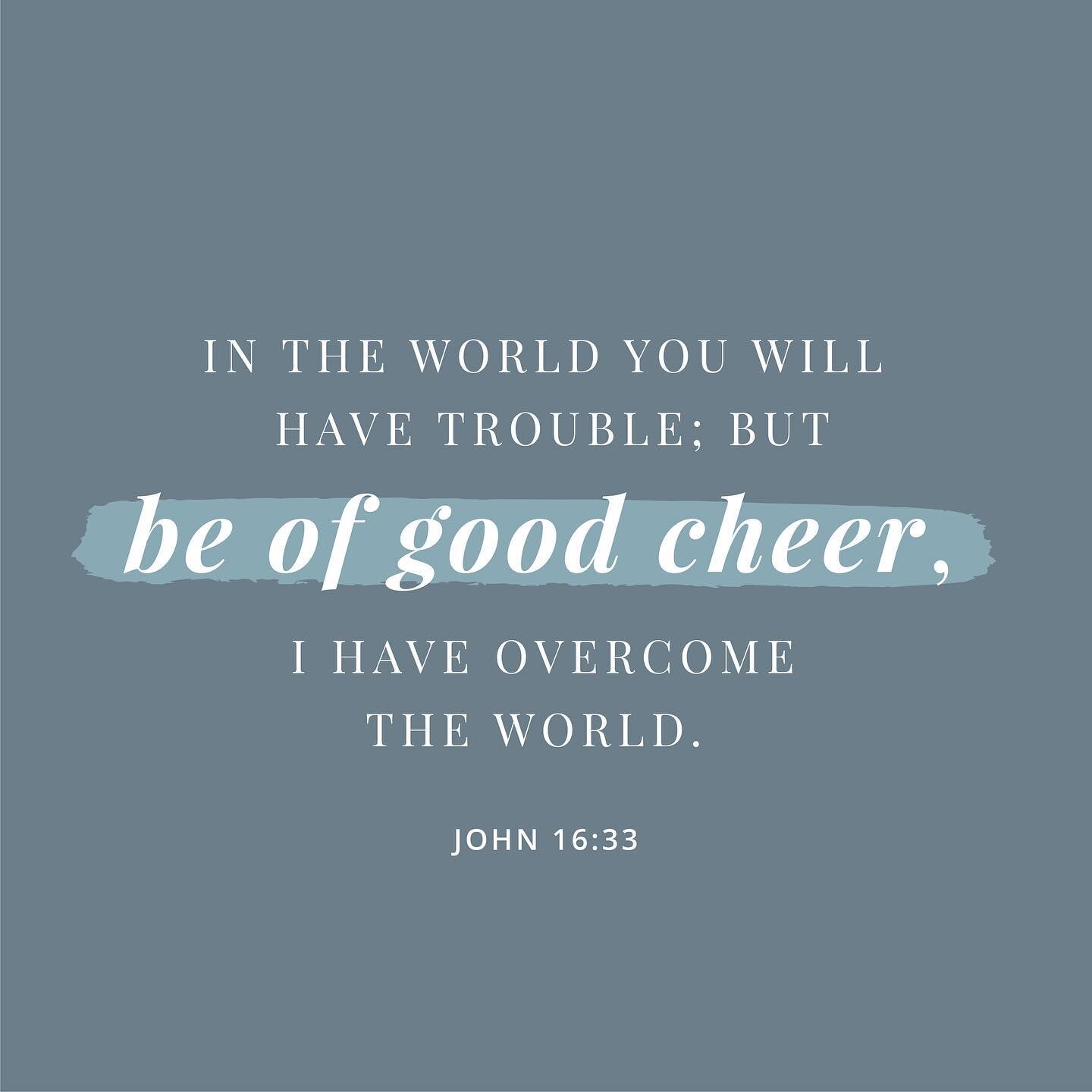 Jesus tells his disciples, &ldquo;you will have trouble, but be of good cheer. I have overcome the world.&rdquo; For years, this has been one of my favorite verses. It&rsquo;s meaning and significance have ebbed and flowed with the seasons of my life