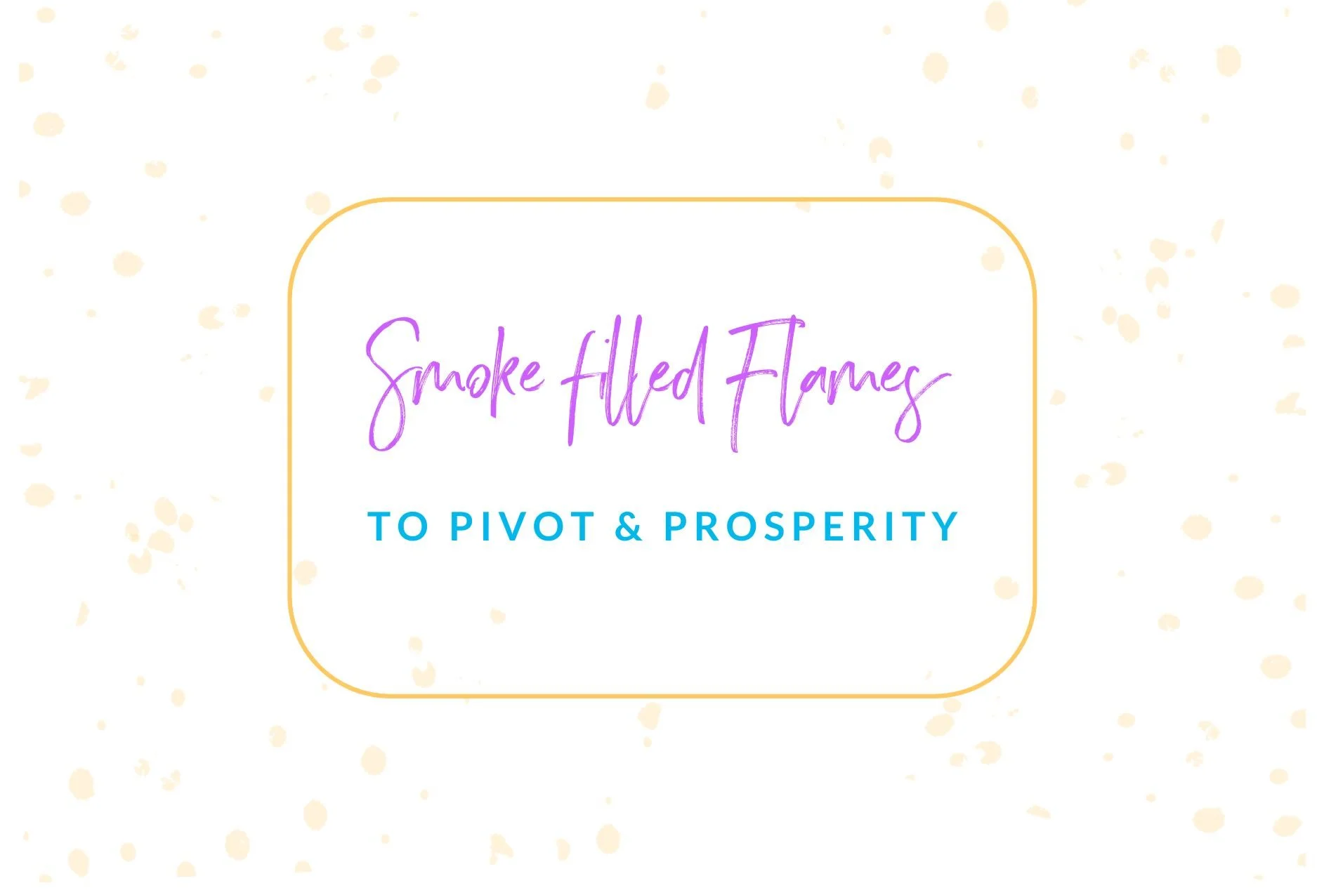 Smoke filled Flames to Pivot and Prosperity