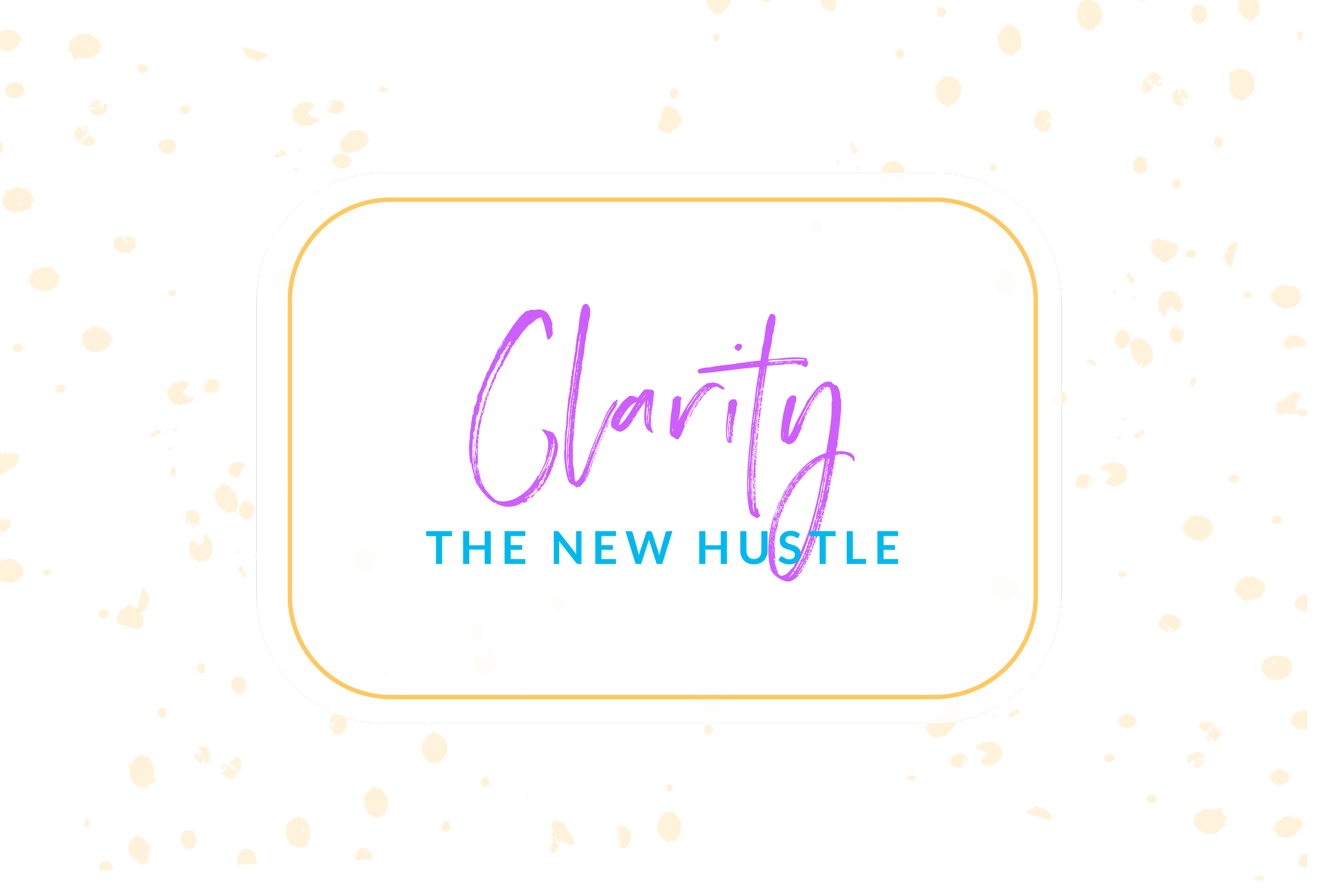 Clarity Is the New Hustle