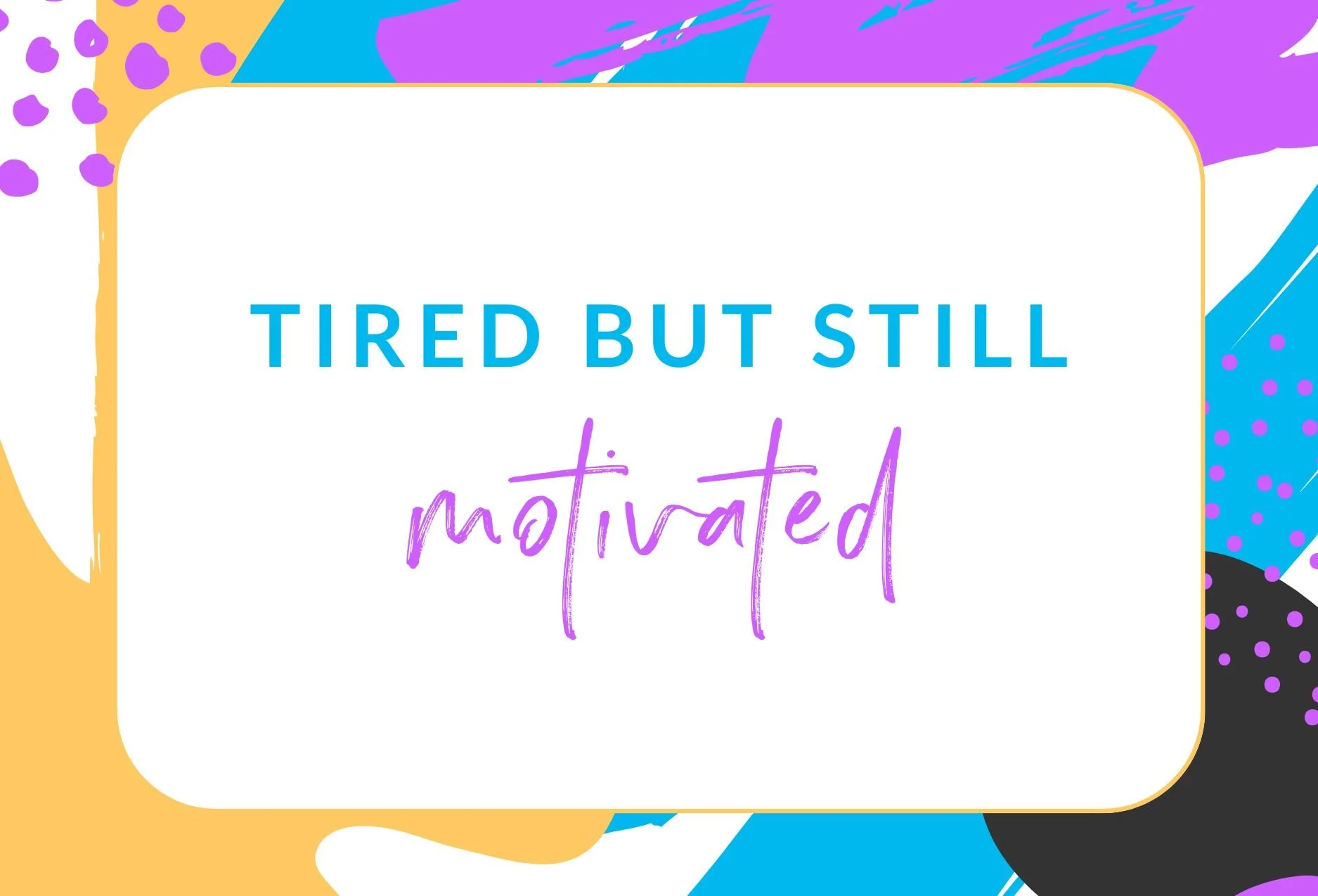 Tired but Still Motivated
