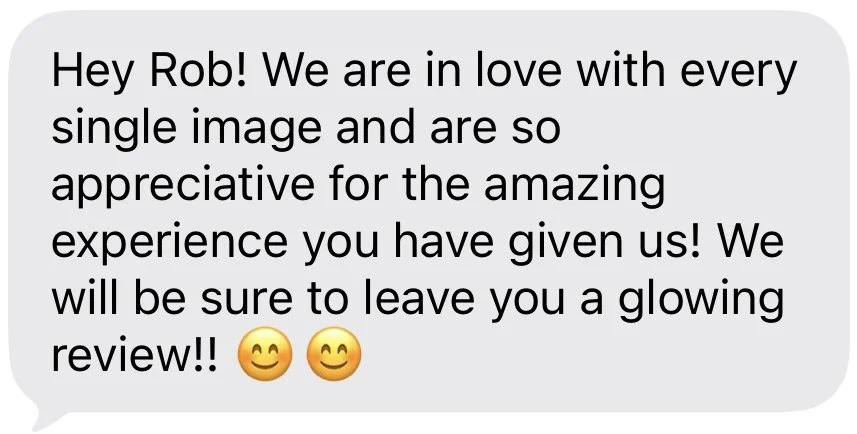 Text message message that reads: "Hey Rob! We are in love with every single image and are so appreciative for the amazing experience you have given us! We will be sure to leave you a glowing review!!" with two smiling emojis.