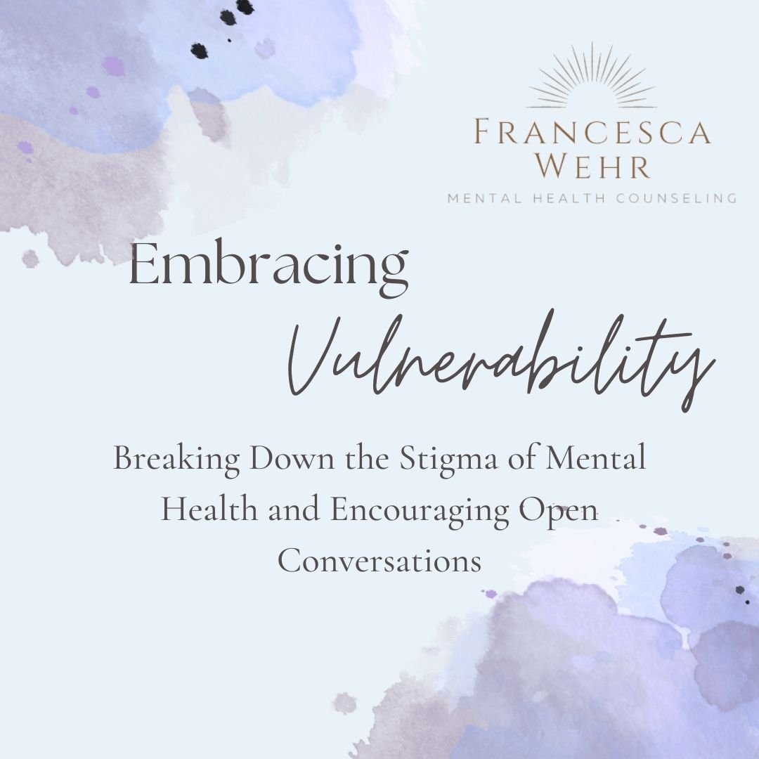 Embracing Vulnerability: Breaking Down the Stigma of Mental Health and Encouraging Open Conversations