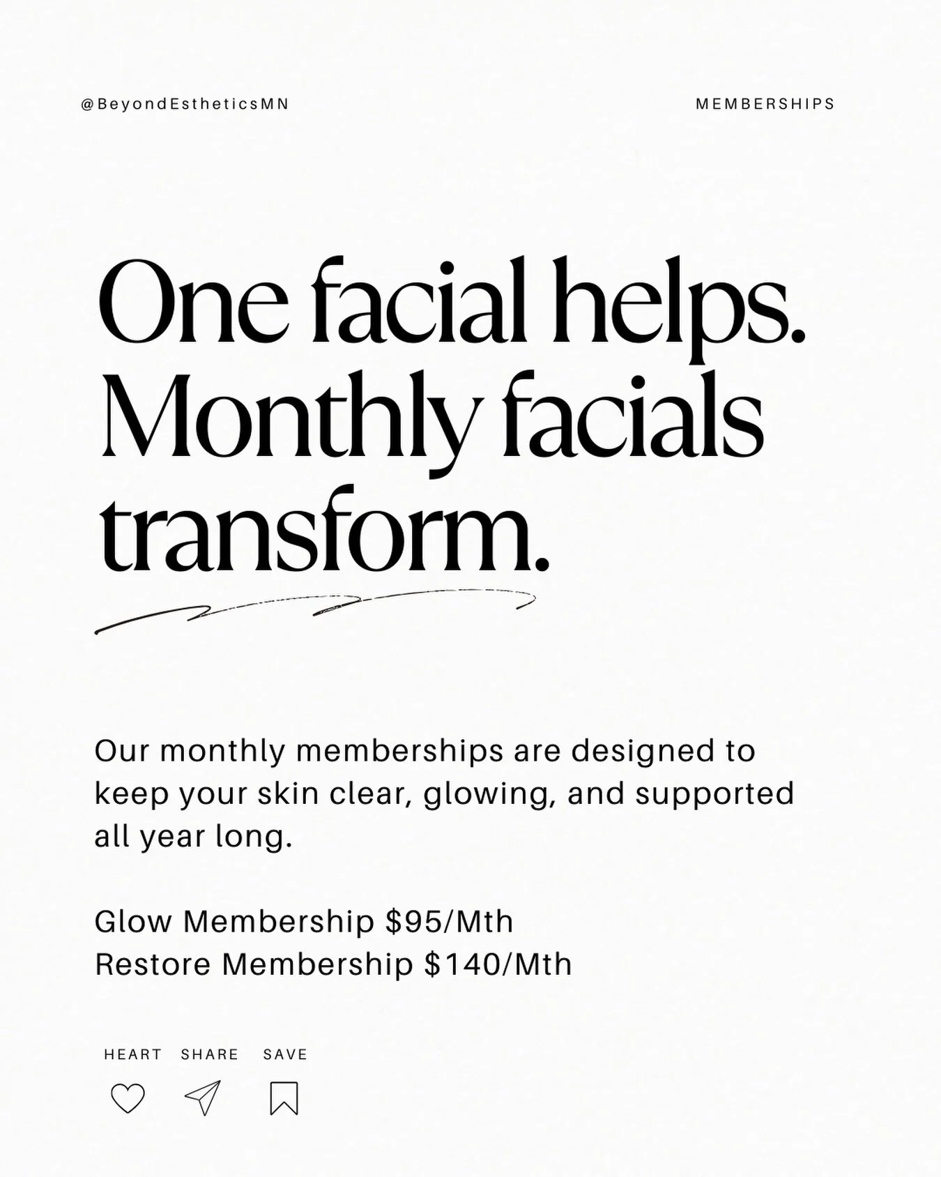 GLOW MEMBERSHIP
$95/month ($125 value)
&bull; 1 customized Glow Facial every month
&bull; Red Light Therapy included with every visit
&bull; 10% off in-store skincare
&bull; 10% off treatment add-ons and other services

RESTORE MEMBERSHIP
$140/month 
