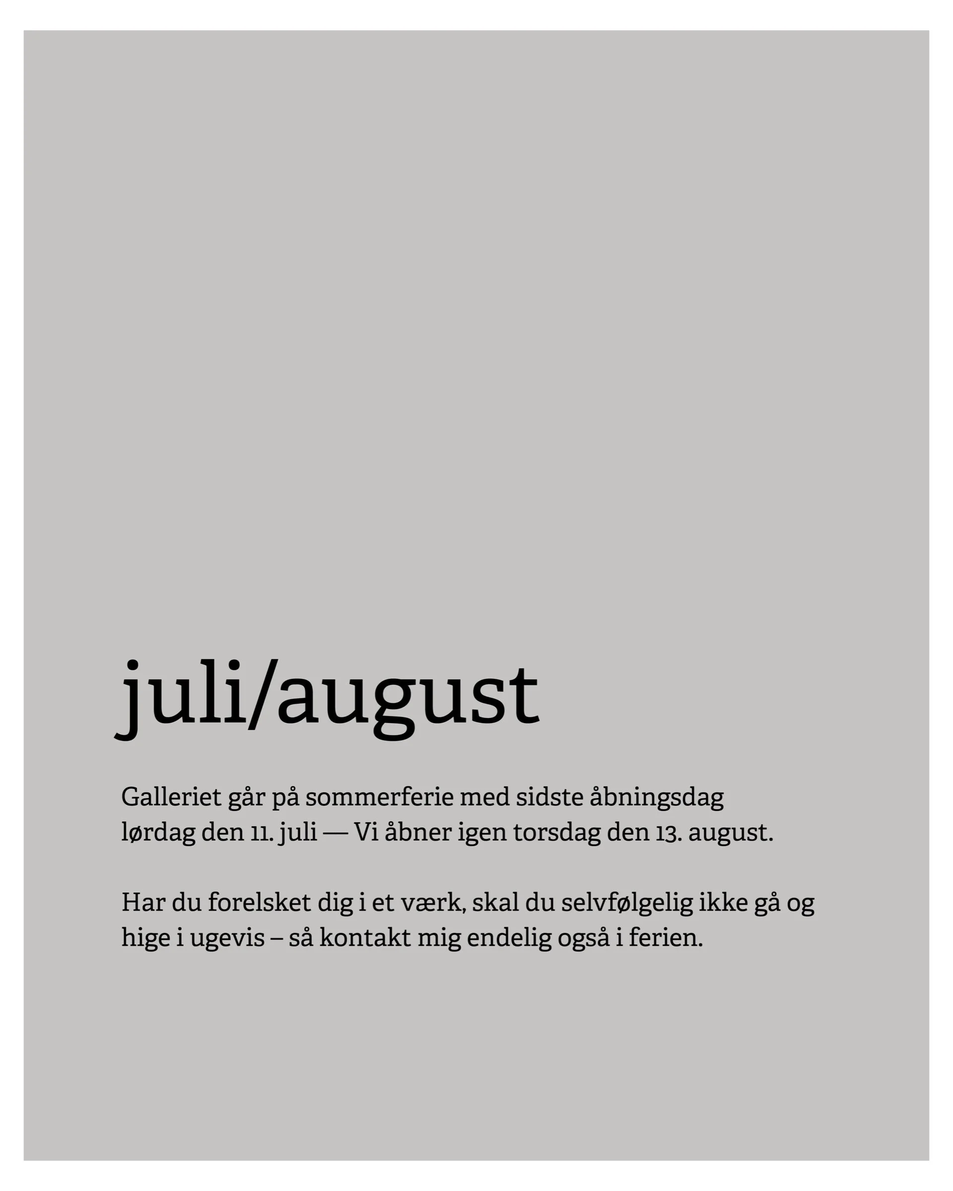 &mdash;&mdash; Jeg gl&aelig;der mig til de sidste ugers &aring;bningsdage, f&oslash;r galleriet g&aring;r p&aring; sommerferie [sidste &aring;bningsdag er l&oslash;rdag den 11. juli] Ferien skal fyldes med gode selskaber, b&oslash;ger, studiebes&osla