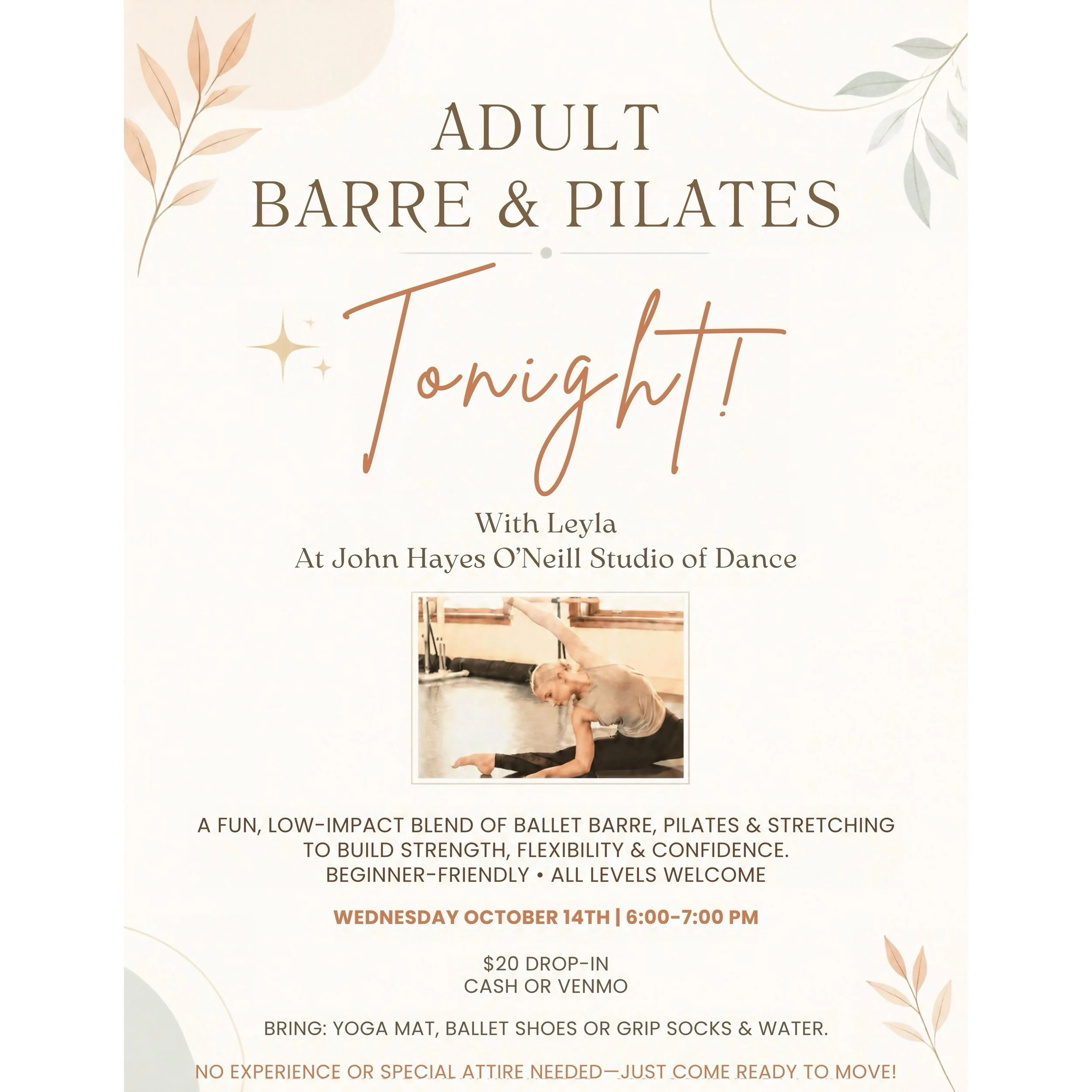 ✨ OCTOBER WEEK TWO ✨

ADULT BARRE &amp; PILATES with Leyla 🩰
At John Hayes O&rsquo;Neill Studio of Dance

📅 TONIGHT &mdash; October 14 | 6&ndash;7 PM
💫 $20 Drop-In | Cash or Venmo
🤍 Beginner-friendly &bull; All levels welcome

Bring a mat, ballet