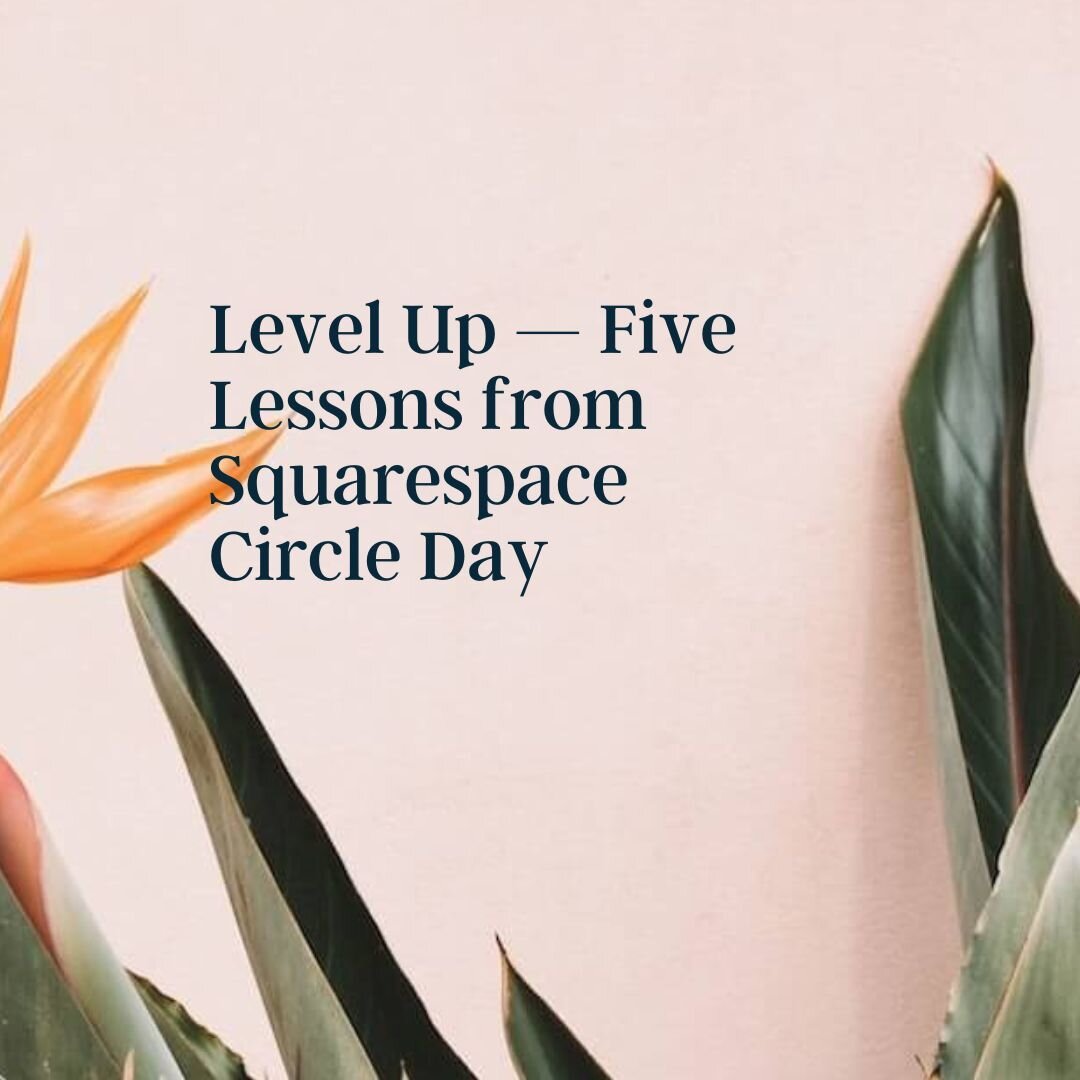 &ldquo;Circle Day&rdquo; is a summit for Squarespace Creators held annually both in person (hello New York) and online (hello local). 

I&rsquo;ve came away from the summit with a phrase resounding over and over in my mind. The phrase is &lsquo;Level