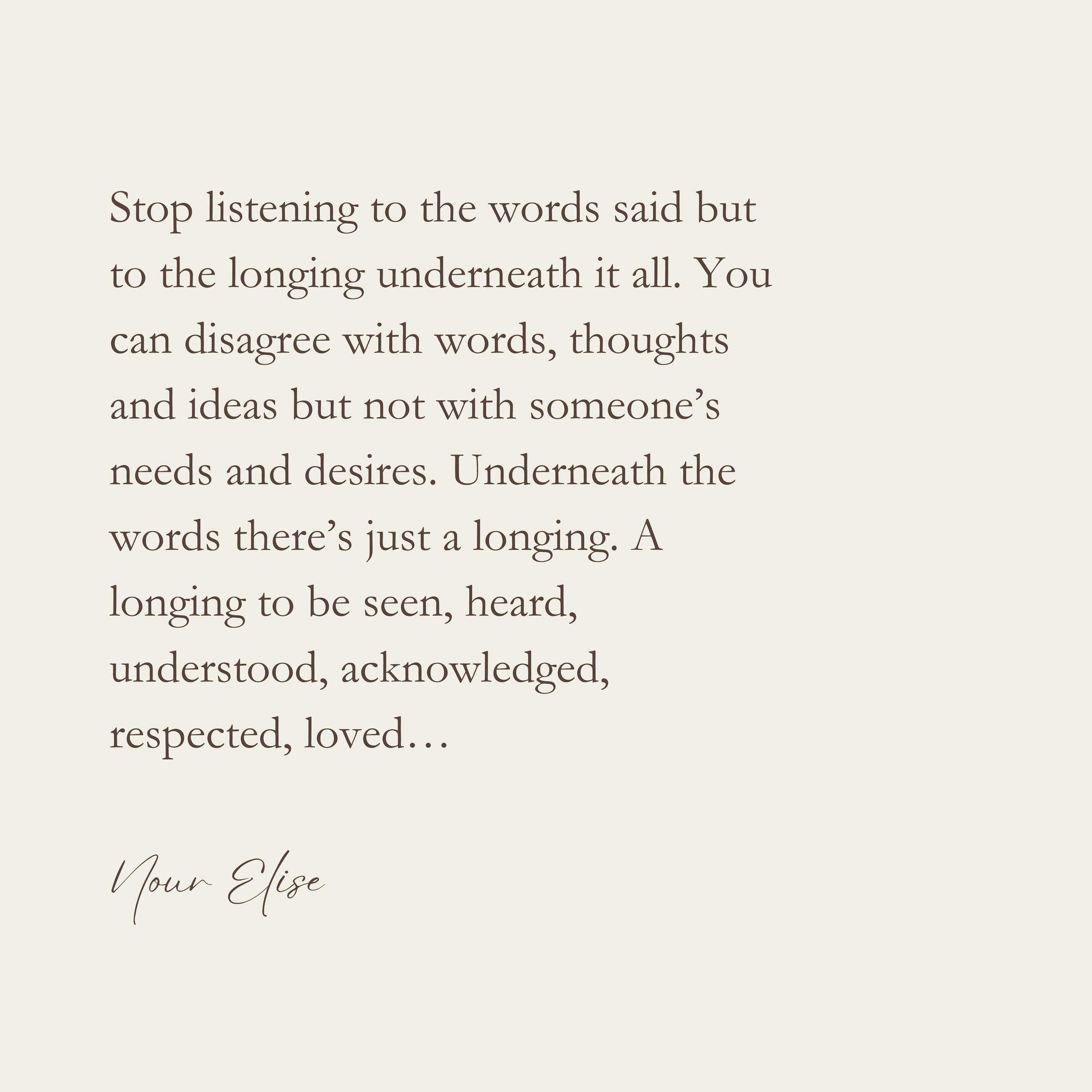 Watch how your interactions in relationship transform when you make this shift. How you soften, and how in turn they soften too. How fights, arguments and conflict dissolve, while love and connection remain.

Inspired by a workshop I attended a few y