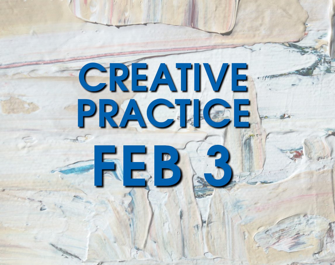 FEB 3: Creative Practice