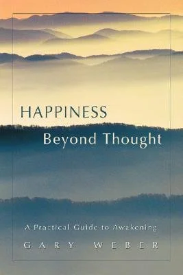 Happiness Beyond Thought - A Practical Guide to Awakening by Gary Weber