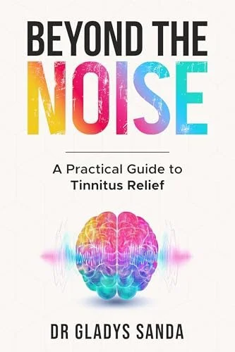 Beyond the Noise: A Practical Guide to Tinnitus Relief by Dr Gladys Sanda