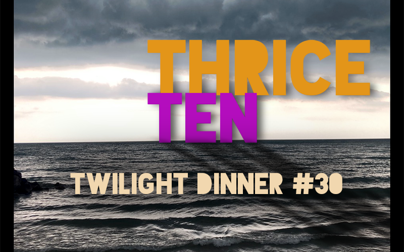 THRICE TEN: Twilight Dinner #30