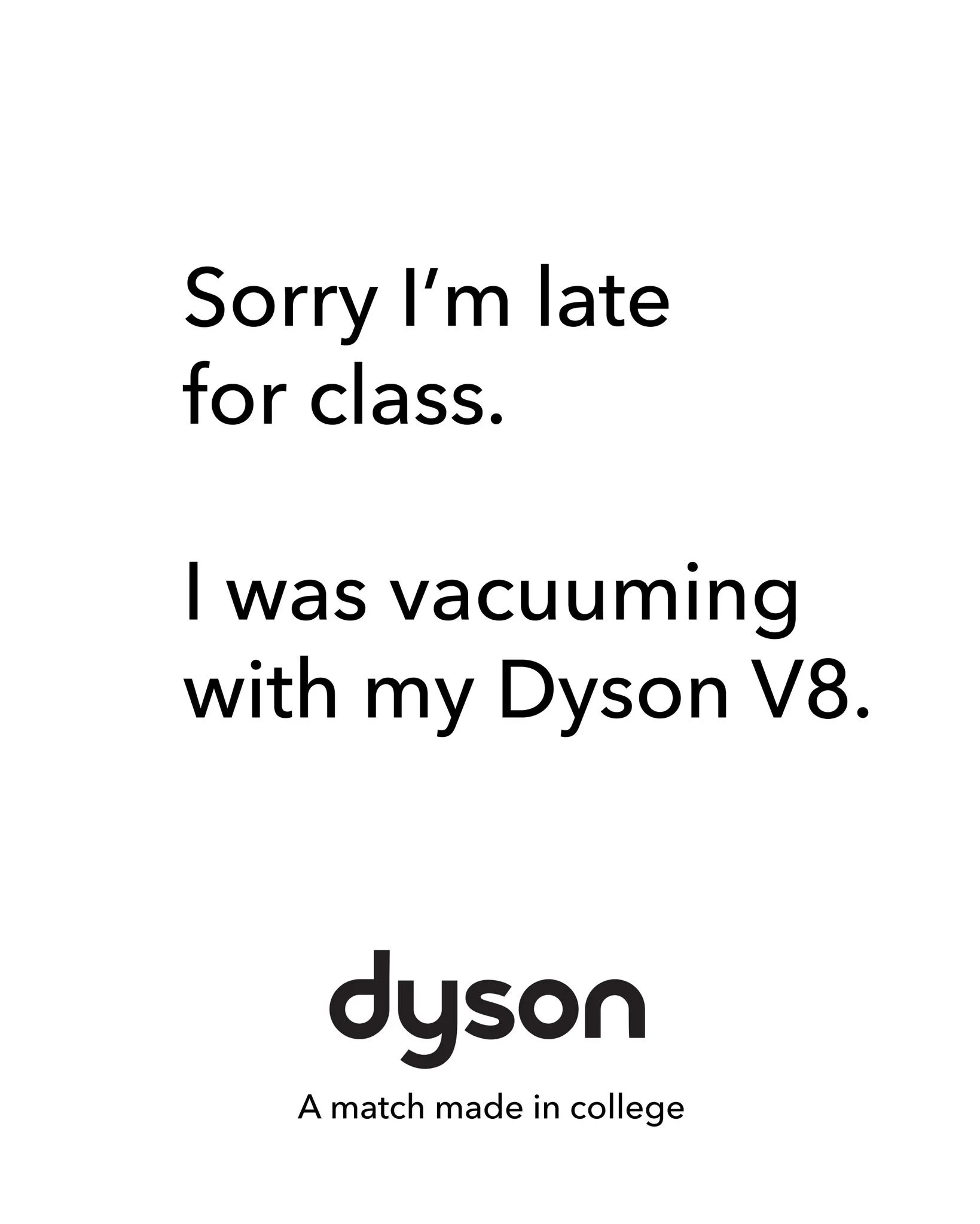 I&rsquo;m posting 1 ad mockup every other day until I get my dream gig.

Day 37

Brand:@dyson 
Idea: A Dyson V8 is so ideal for college life that students can't get enough of it
Tagline: A match made in college