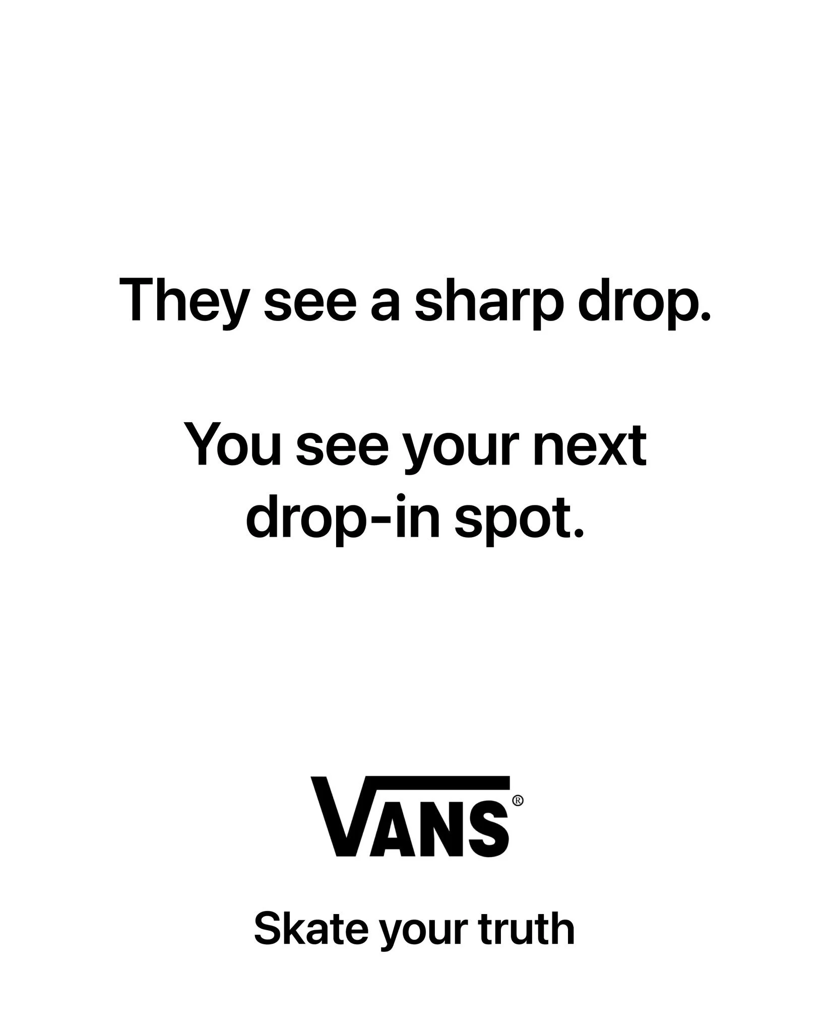 I'm posting 1 ad mockup every other day until I turn one of my ideas into a real campaign.

Day 51

Brand: @vans 
Idea: Most people see a boring landscape. You see a skater's playground.
Tagline: Skate your truth