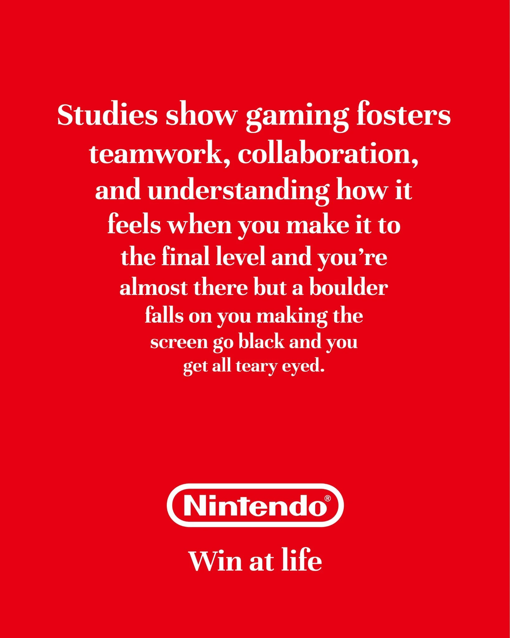 I'm posting 1 ad mockup every other day until I turn one of my ideas into a real campaign.

Day 55

Brand: @nintendoamerica 
Idea: Gaming helps you develop crucial life skills
Tagline: Win at life