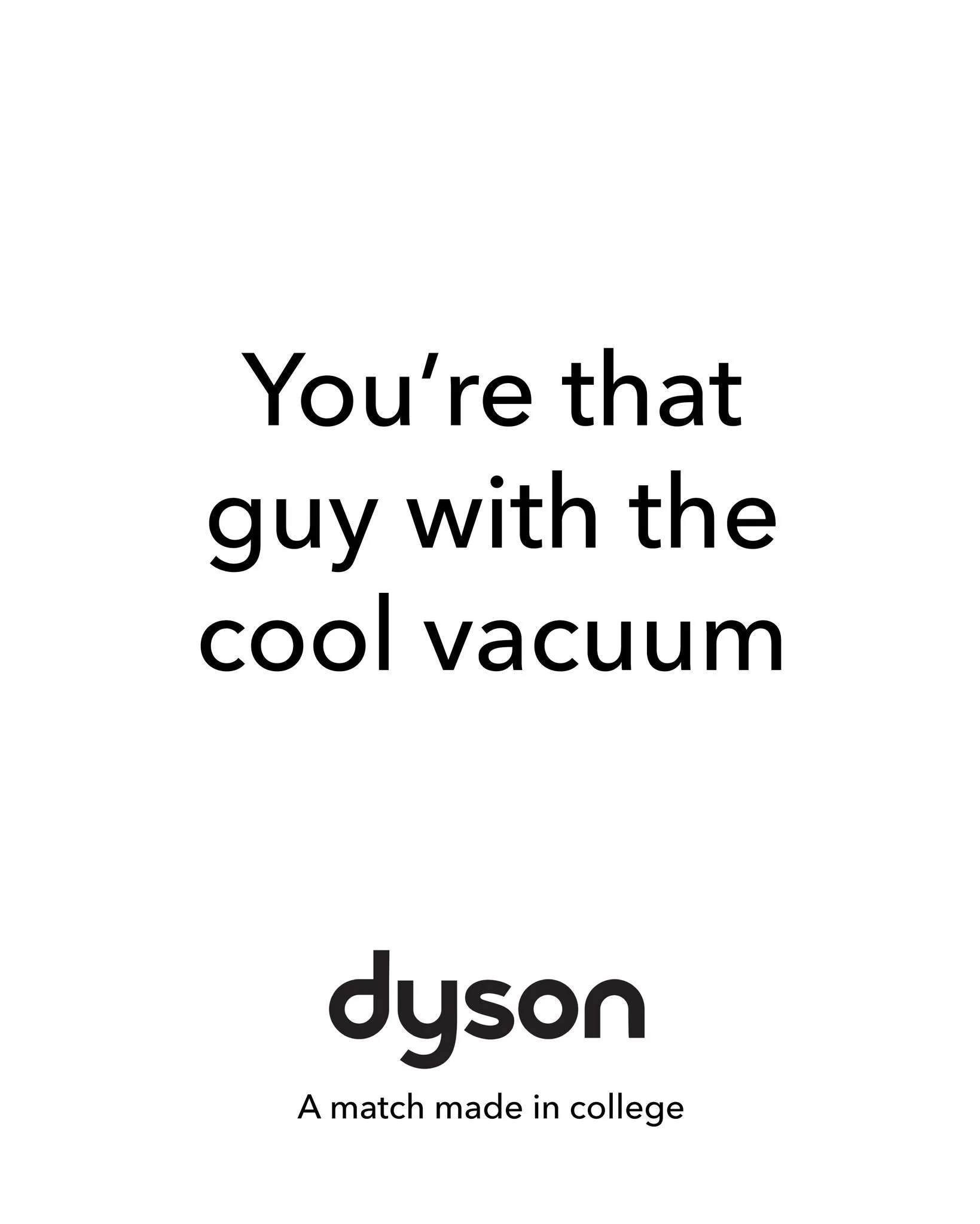 Day 62: I'm posting 1 ad mockup every other day until I get bored of doing it.

Brand: @dyson 
Idea: A Dyson V8 is so ideal for college life that students can't get enough of it
Tagline: A match made in college