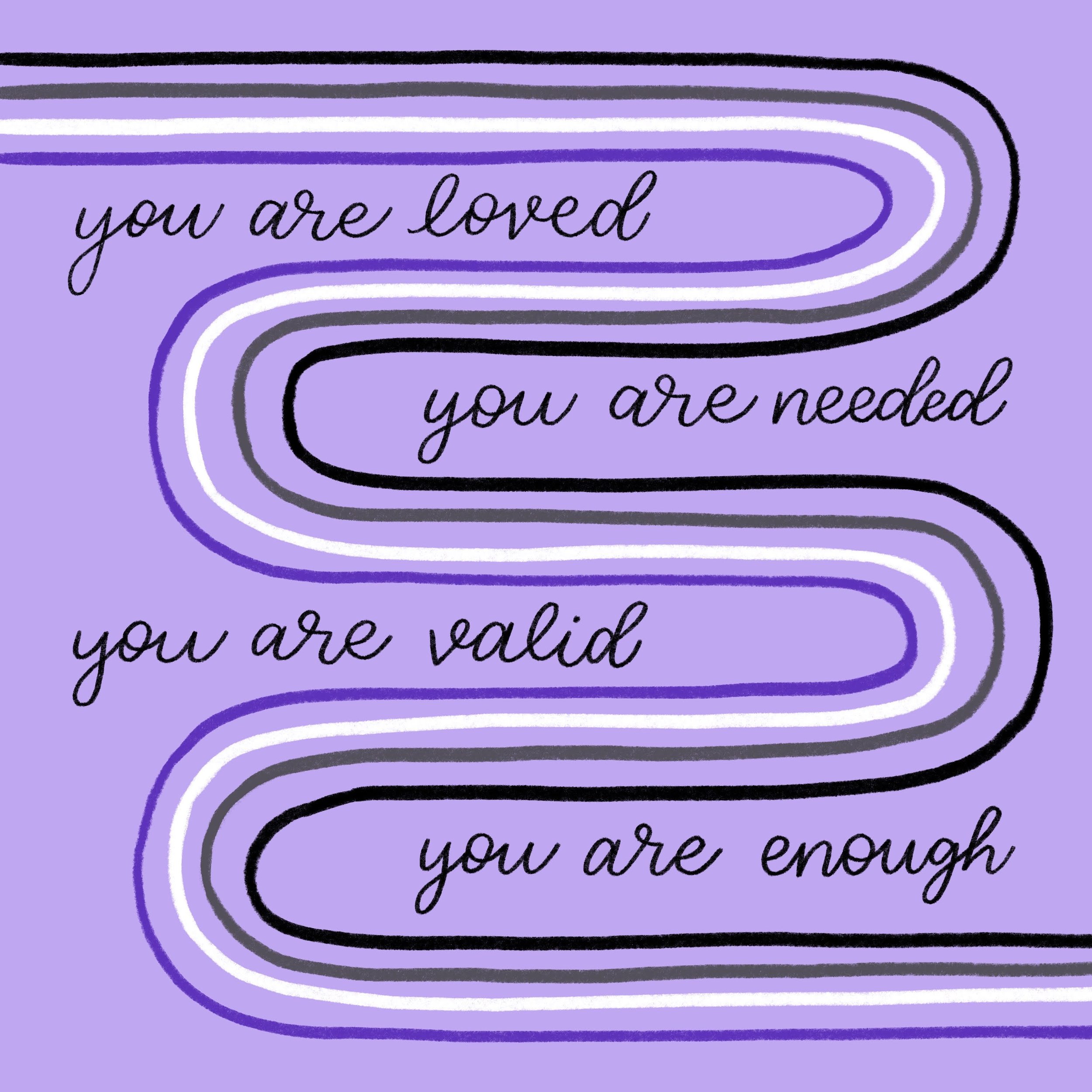 ace flag colored squiggle with calligraph text: "you are loved
you are needed
you are valid
you are enough"