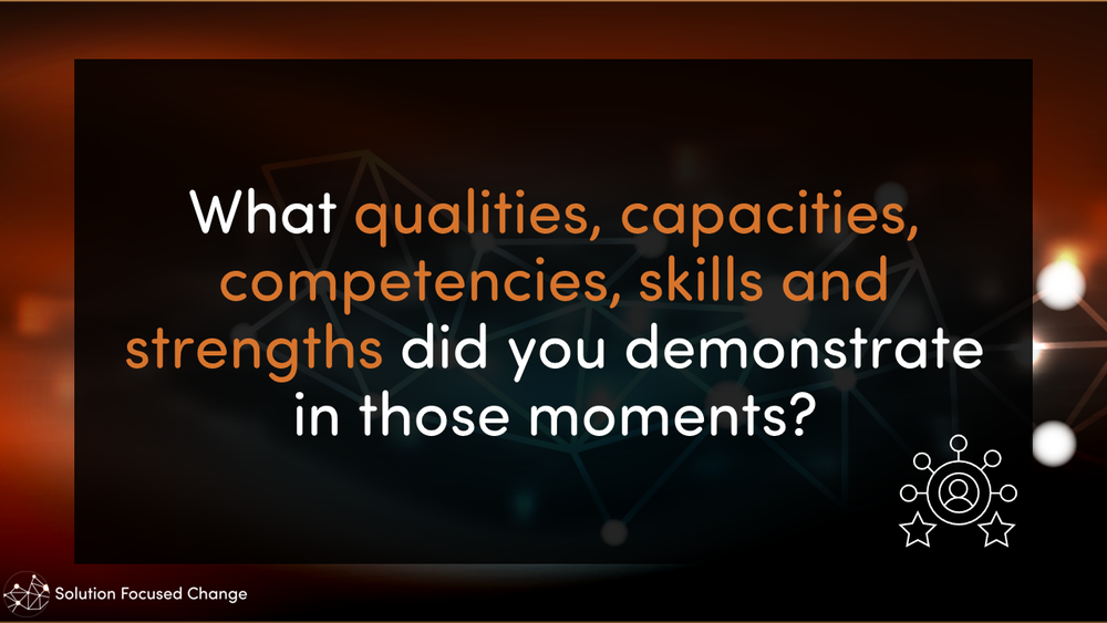  What qualities, capacities, competencies, skills and strengths did you demonstrate in those moments? 