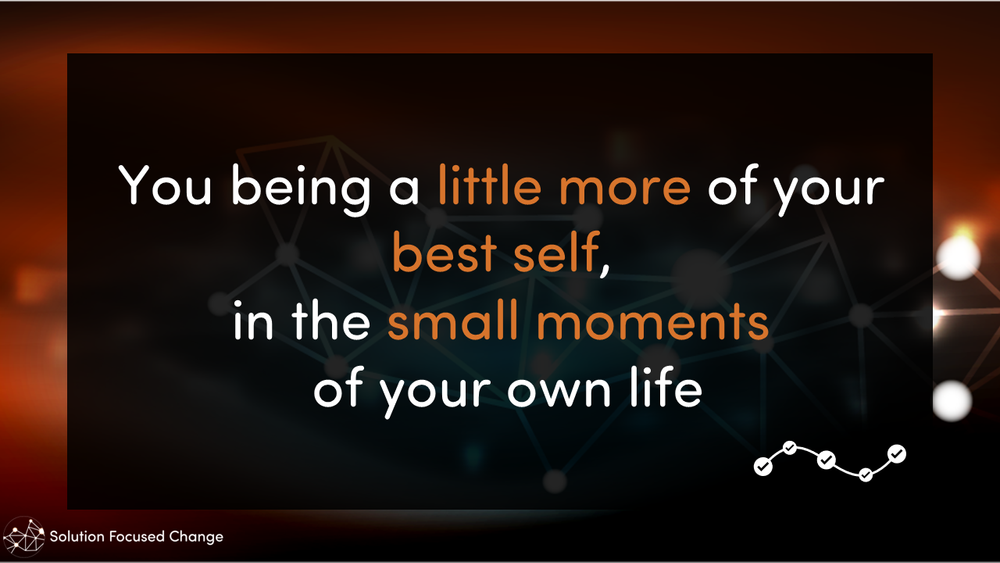  You being a little more of your best self, in the small moments of your own life 