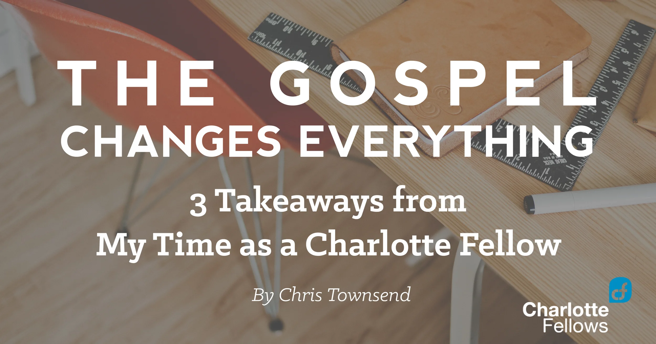 The Gospel Changes Everything: 3 Takeaways from My Time as a Charlotte Fellow
