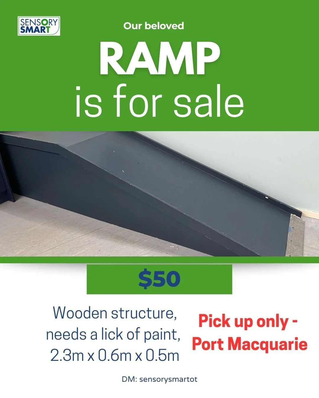 Our beloved RAMP is for sale.
Wooden structure - heavy and needs a 2-person lift.
Also needs a lick of paint. 
Pick up Port Macquarie - no holds.
2.3 x 0.6 x 0.5m

DM sensorysmartot