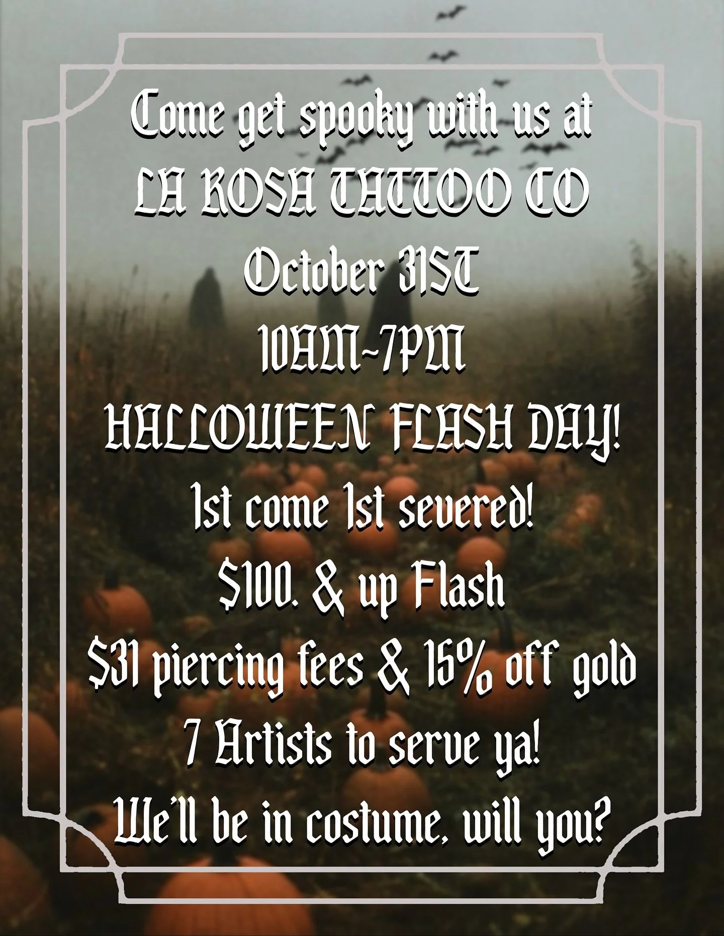 Halloween Flash Day!!! @larosatattooco
All our artists will be on deck and in costume to make your Halloween flash day unforgettable!
Date: October 31st
Time: 10 am - 7 pm
If you can’t make it that day, be sure to check out La Rosa Artist to