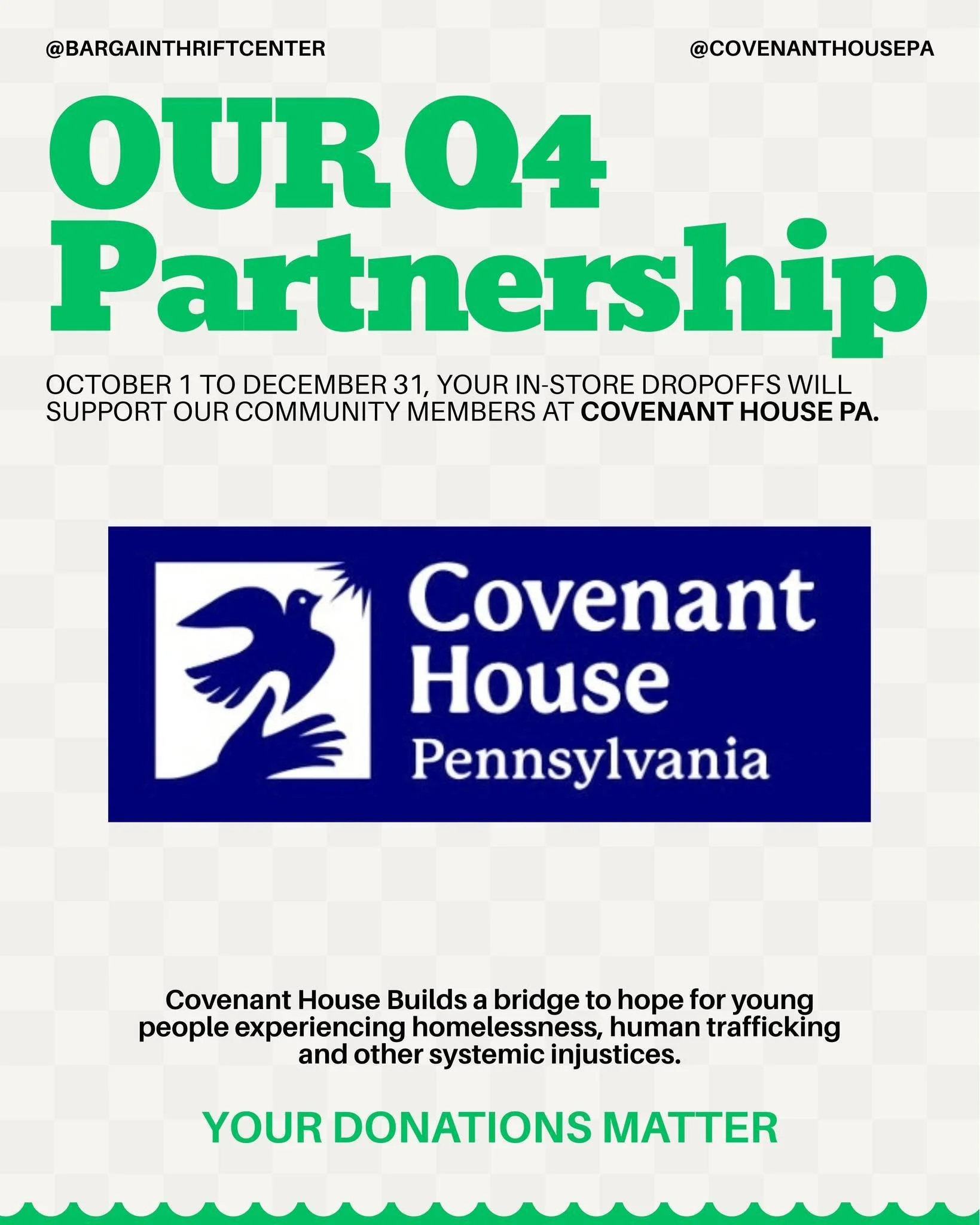 Your donations matter! This quarter, anything you donate in store will help support Covenant House Pennsylvania. We are proud to partner with an amazing organization that provides hope for young people experiencing homelessness, human trafficking, an