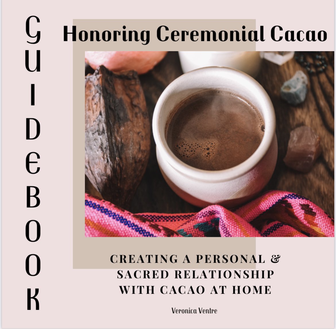 Honoring Ceremonial Cacao, Creating A Personal & Sacred Relationship With Cacao At Home Guidebook