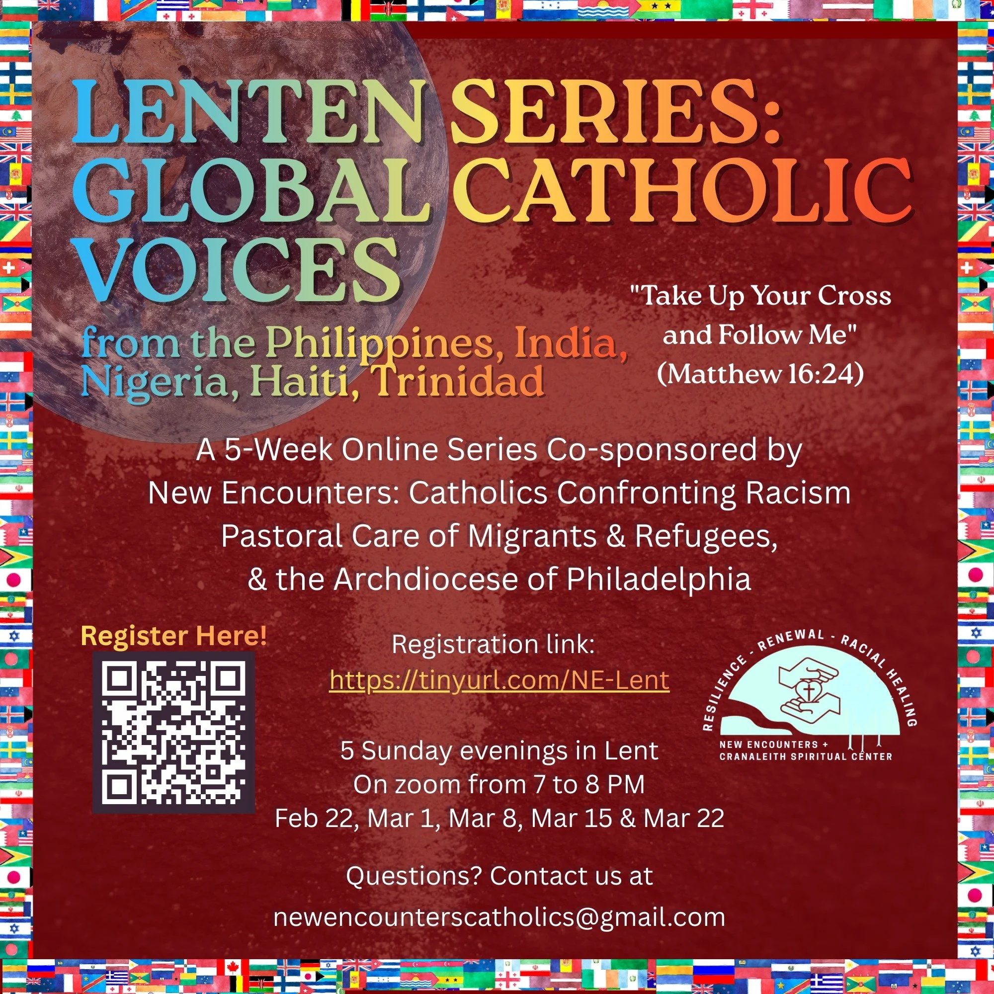 LENTEN SERIES:  GLOBAL CATHOLIC VOICES 
from the Philippines, India, Nigeria, Haiti, Trinidad

It&rsquo;s not too late to register for our Sunday evening Lenten series, 
7 to 8 PM on zoom through Mar 22. 

&ldquo;Now is the acceptable time&rdquo; to 
