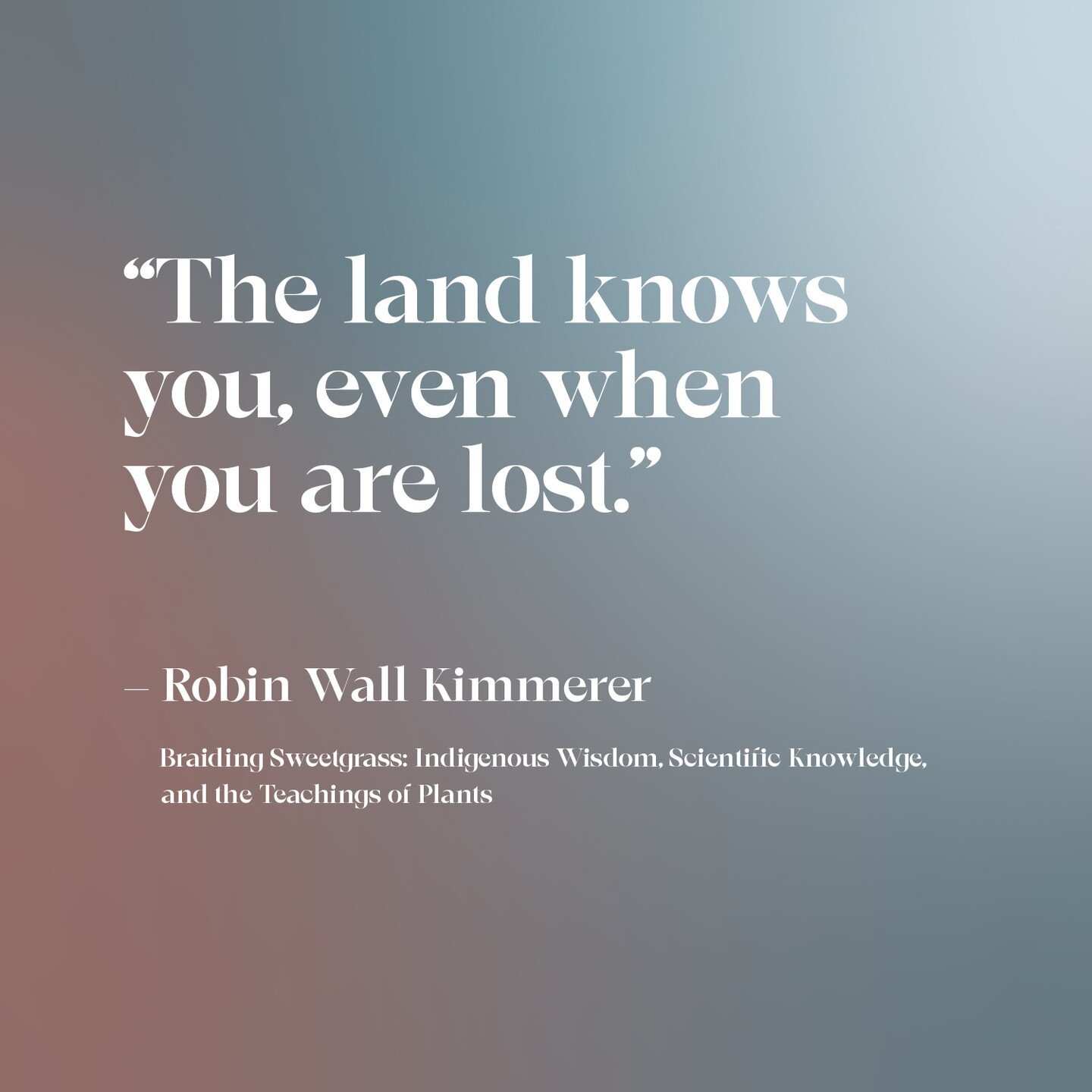 &quot;The land knows you, even when you are lost.&quot; &ndash; Robin Wall Kimmerer

Highly recommend this beautiful book, Braiding Sweetgrass, by Robin Wall Kimmerer. It's science. It's poetry. It's wisdom and beauty. Order it from your local book s
