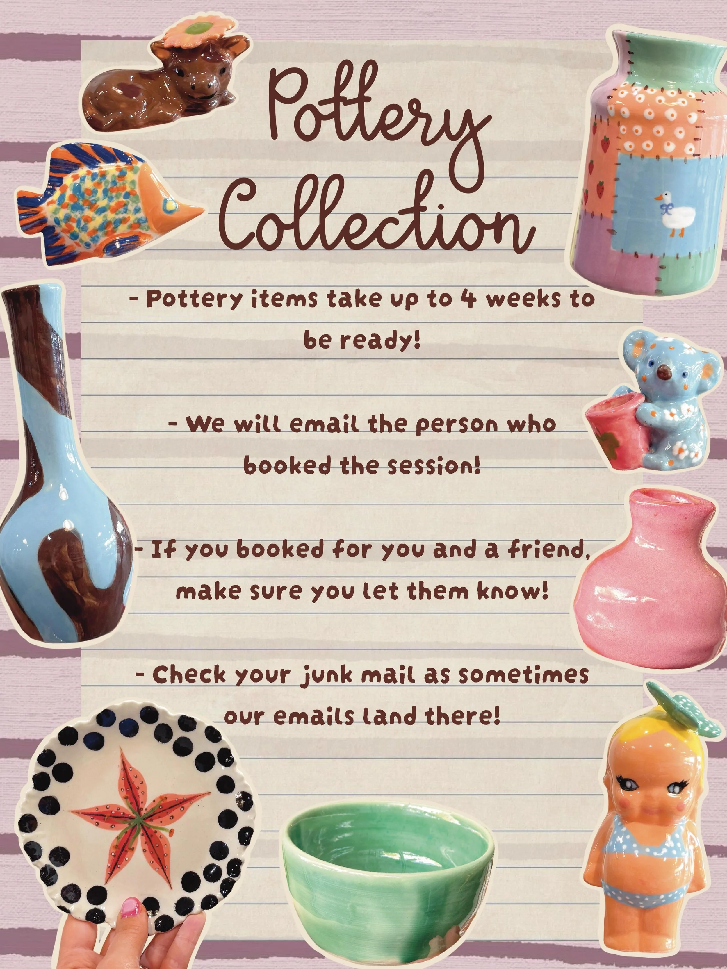 ⭐️ Pottery Collection ⭐️

Now we have settled into our new space, here is an update on our collection process! 

- Pottery takes up to 4 weeks to be fired!
- Once your pieces are ready, we will email the person who booked the session. If you&rsquo;re