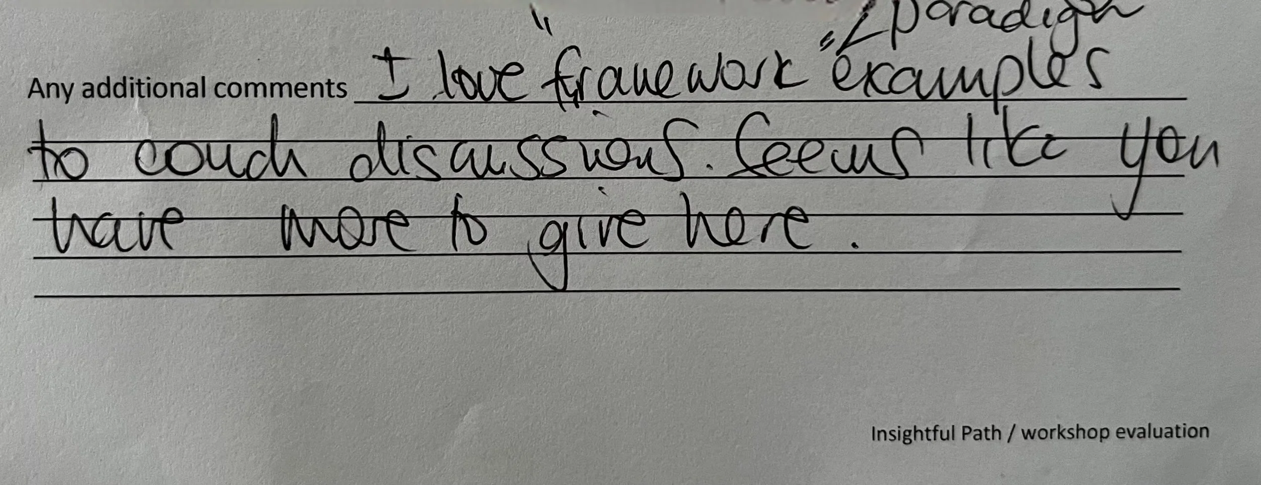 A handwritten note on a piece of paper with the text, 'I love framework examples to touch dissuasion. See you there more to give there.' at the top, and at the bottom right, it says 'Insightful Path / workshop evaluation'.