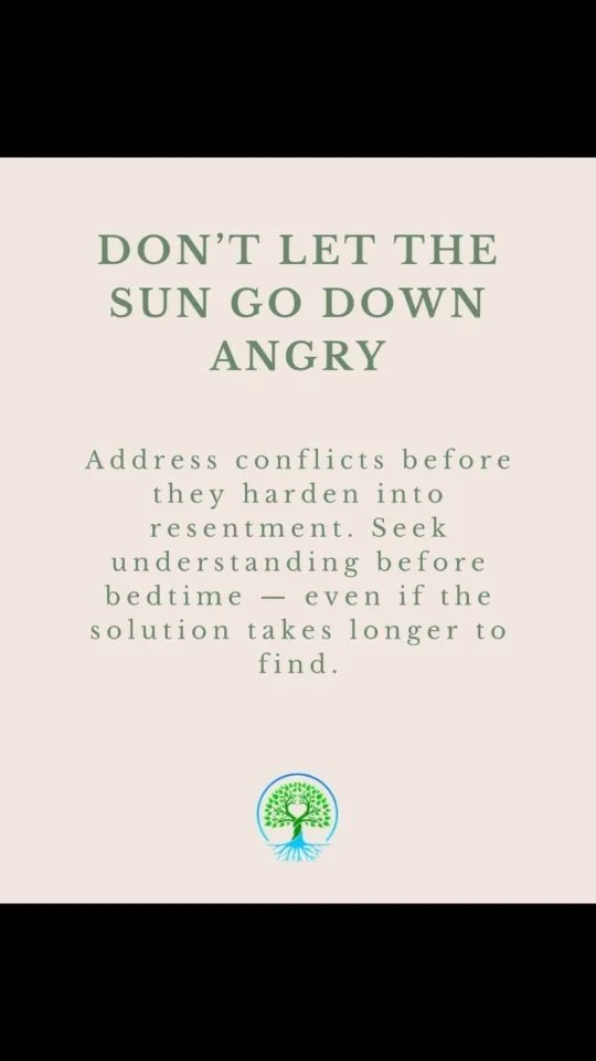 Resolve what you can today so resentment doesn’t grow tomorrow. Sometimes, conflicts cannot be resolved right away. That requires quick forgiveness. When forgiveness is extended, anger subsides. It may not be possible to arrive at a solution ri