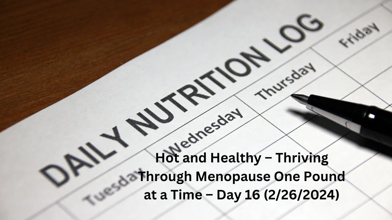 Hot and Healthy – Thriving Through Menopause One Pound at a Time – Day 16 (2/26/2024)