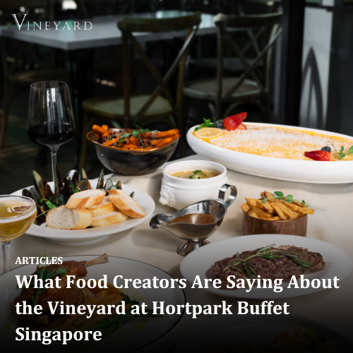 What Food Creators Are Saying About the Vineyard at Hortpark Buffet Singapore