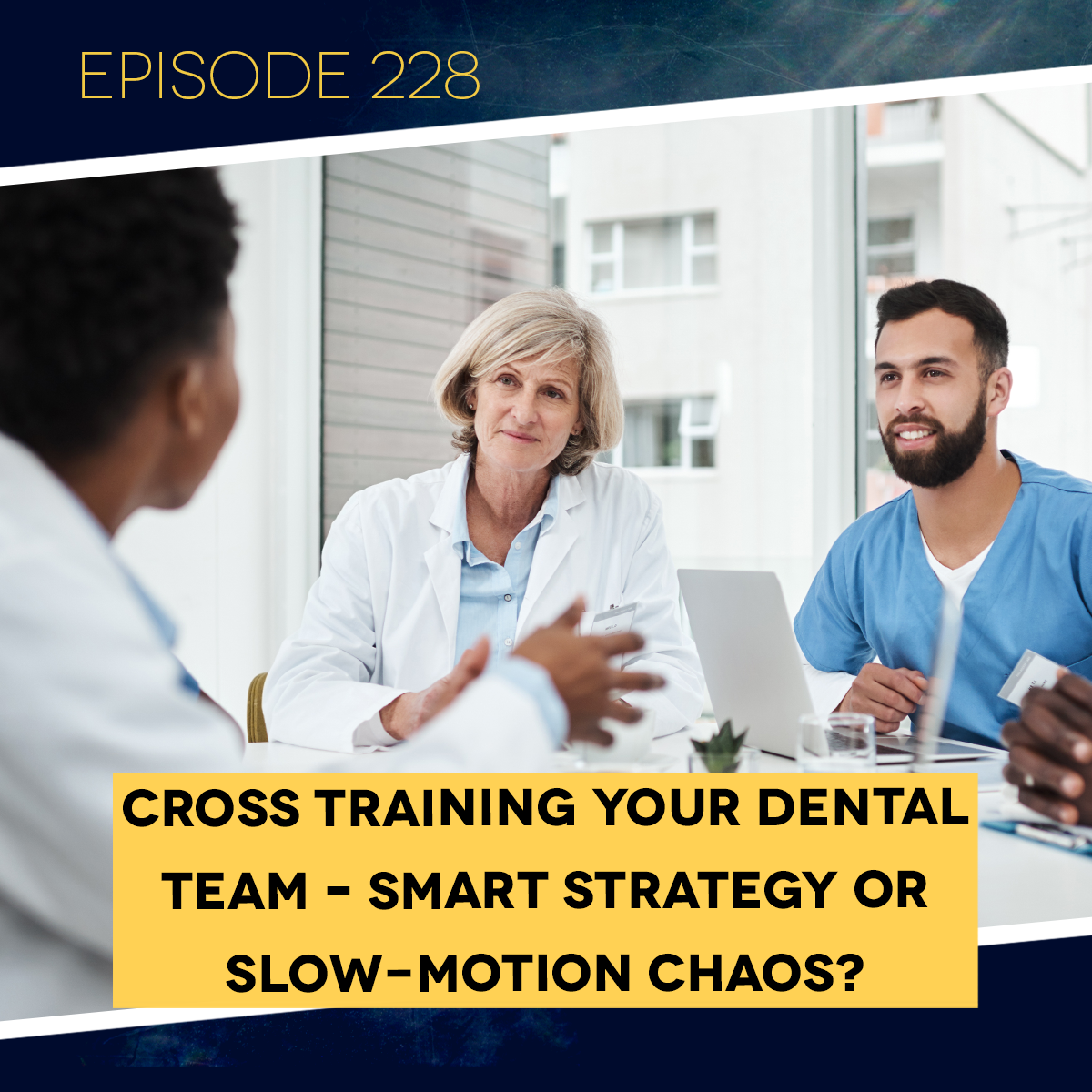 Ep. 228: Cross Training Your Dental Team – Smart Strategy or Slow-Motion Chaos?&nbsp;