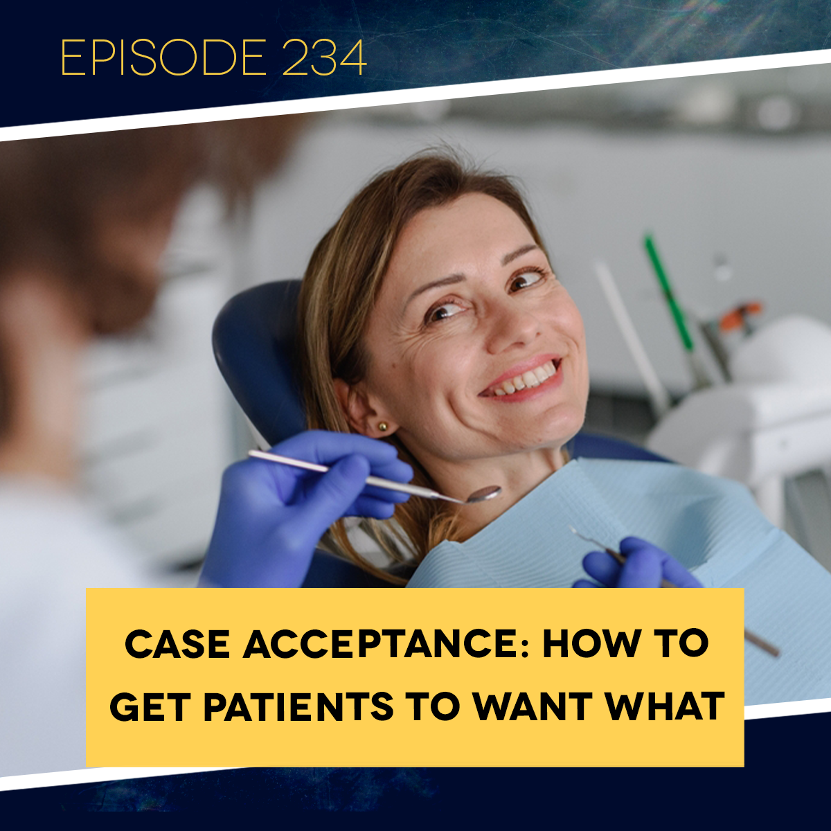 Ep. 234: Case Acceptance: How to Get Patients to Want What They Need