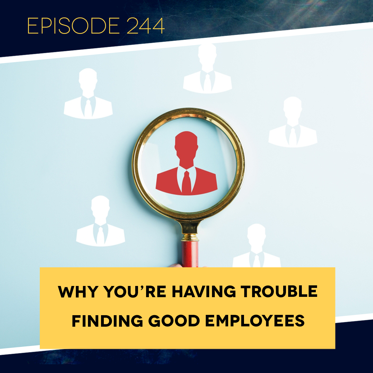 Ep. 244: Why You’re Having Trouble Finding Good Employees