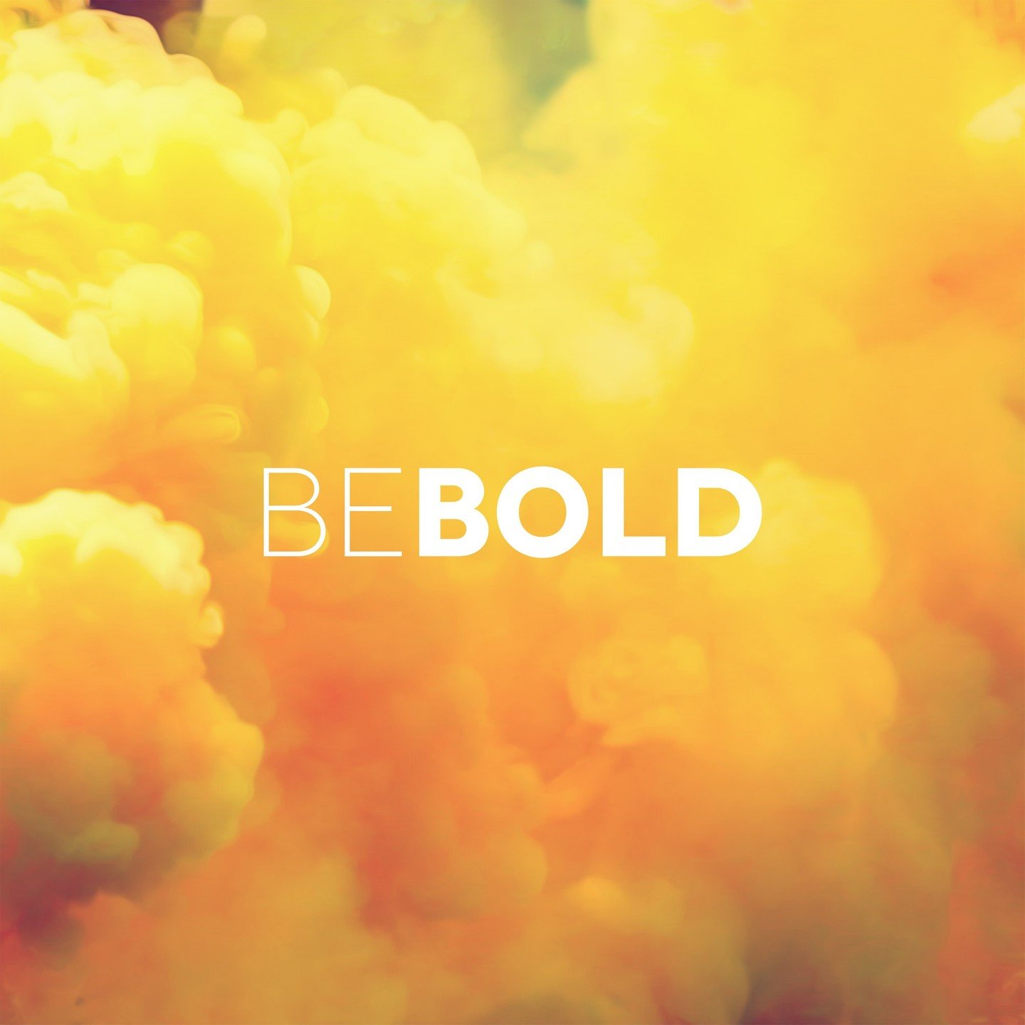 Be bold and courageous!