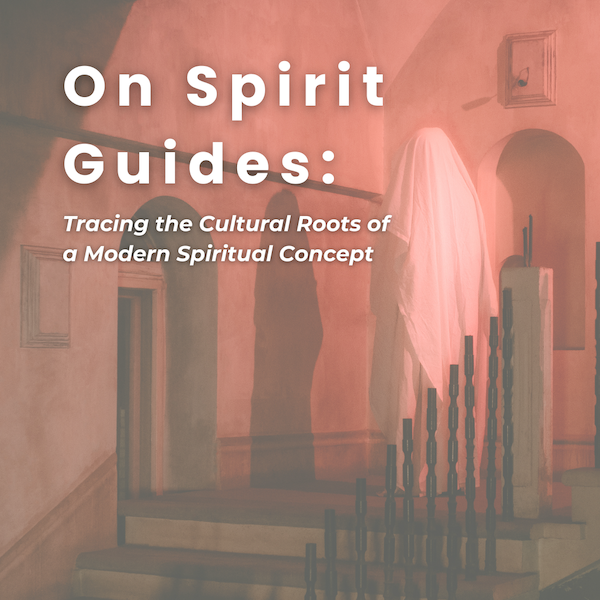 On Spirit Guides: Tracing the Cultural Roots of a Modern Spiritual Concept