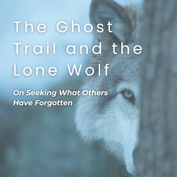 The Ghost Trail and the Lone Wolf: On Seeking What Others Have Forgotten