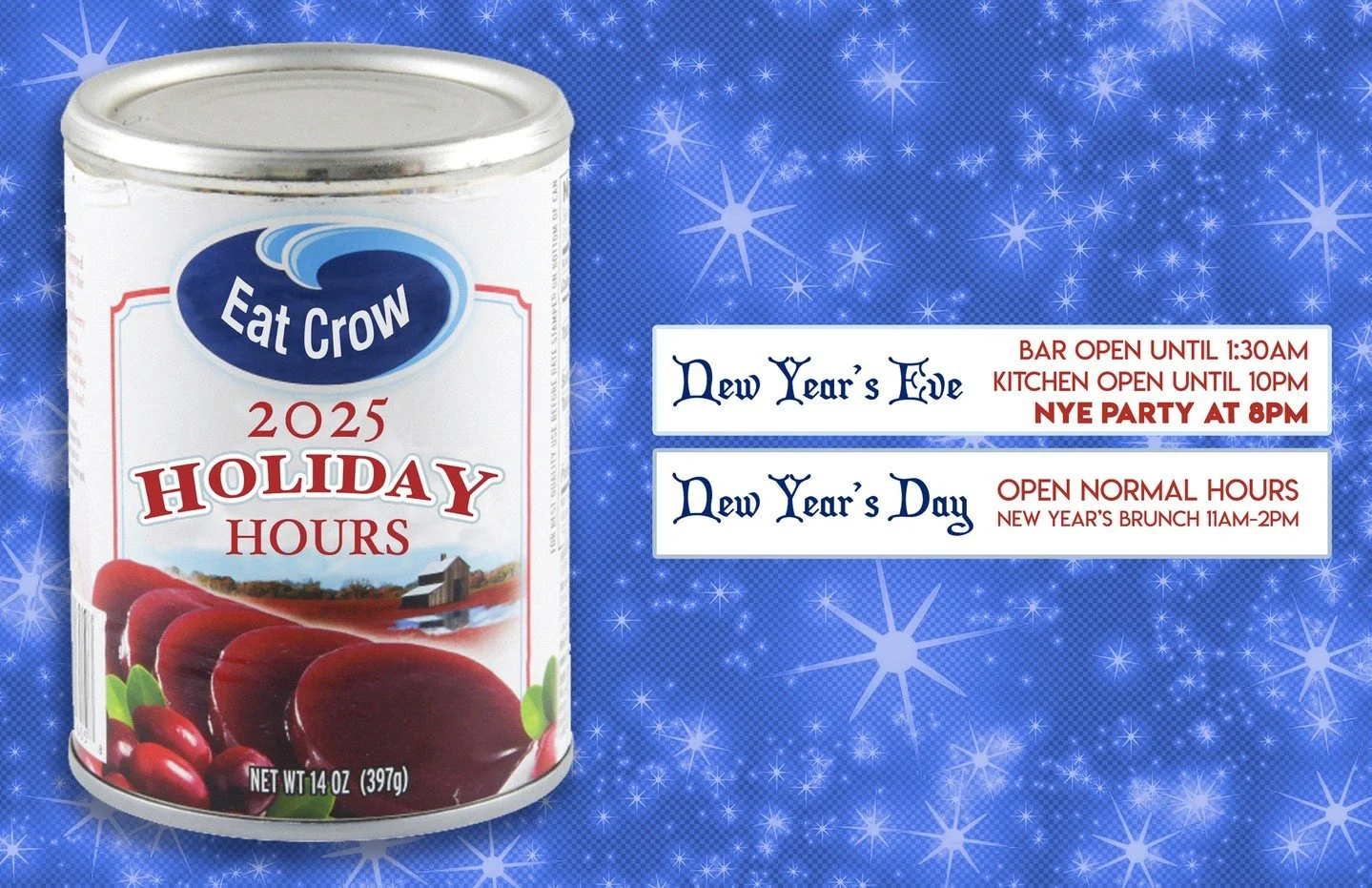It's Eat Crow's 2025 Holiday Hours!
NEW YEAR'S EVE: Bar Open Until 1:30 AM. Kitchen Open Until 10 PM. NYE Party at 8 PM.
NEW YEAR'S DAY: Open Normal Hours.�New Year&rsquo;s Brunch 11 AM-2 PM.