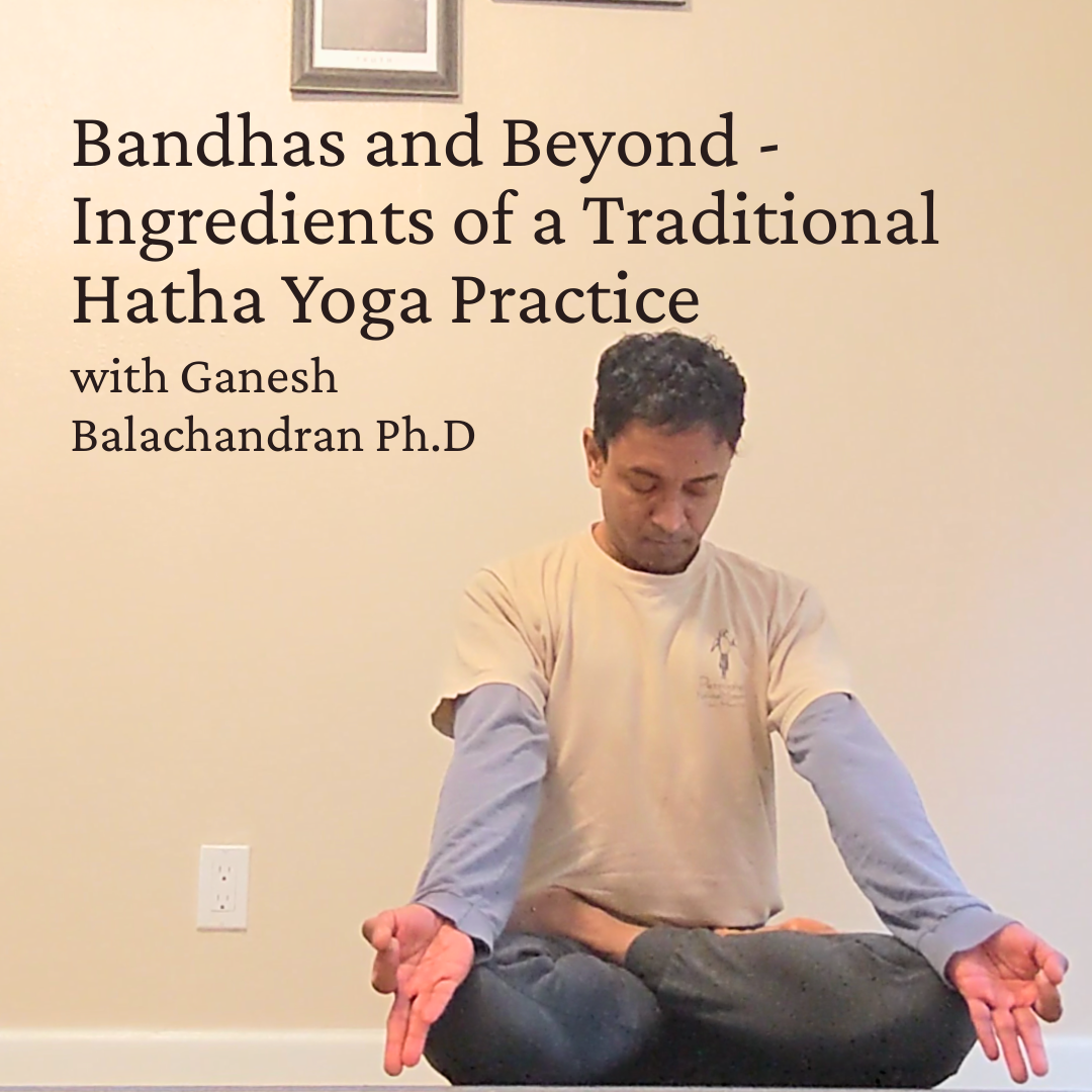 Bandhas and Beyond - Ingredients of a Traditional Hatha Yoga Practice with Ganesh Balachandran Ph.D.