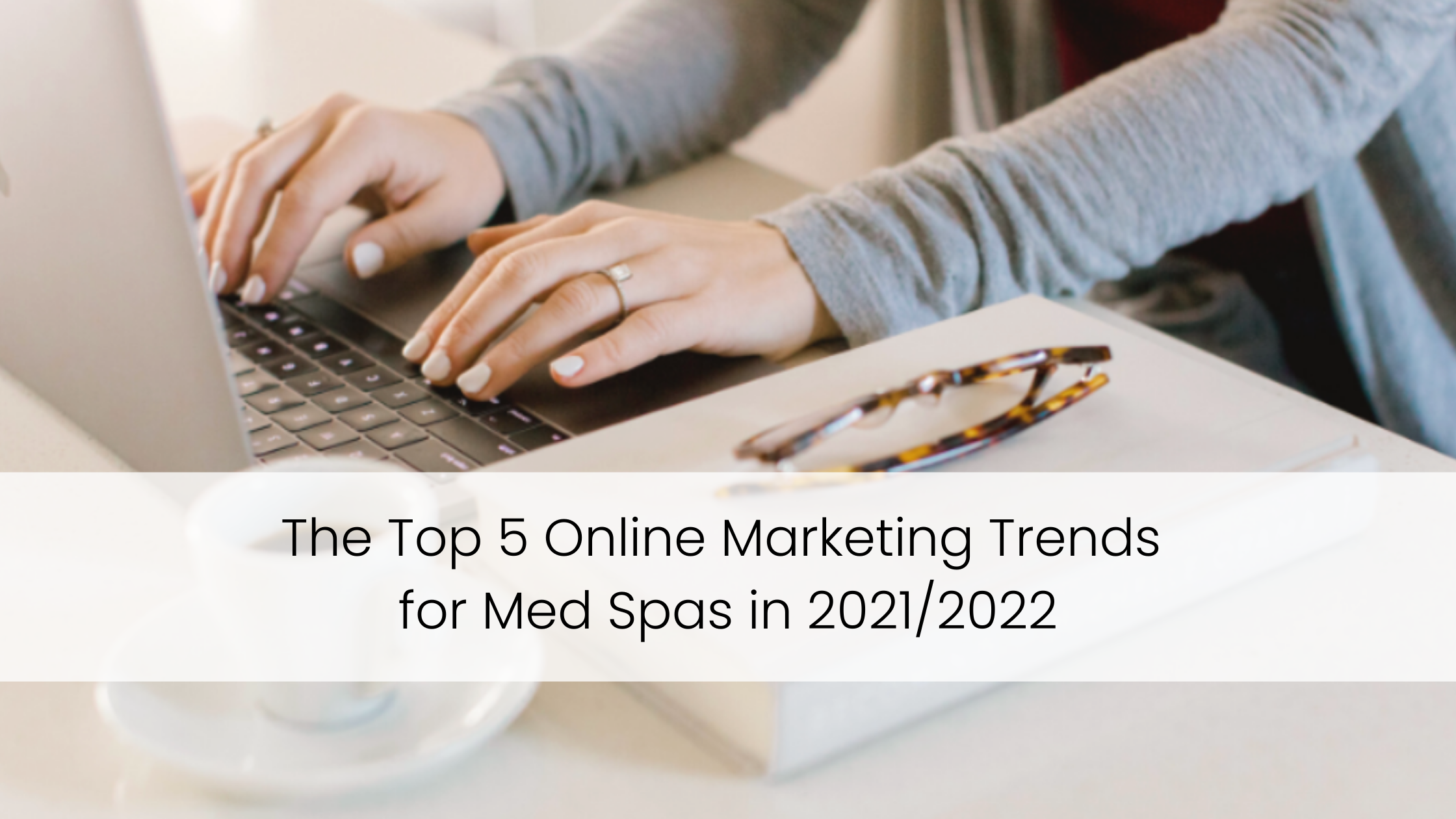 The Top 5 Online Marketing Trends for Med Spas in 2021/2022