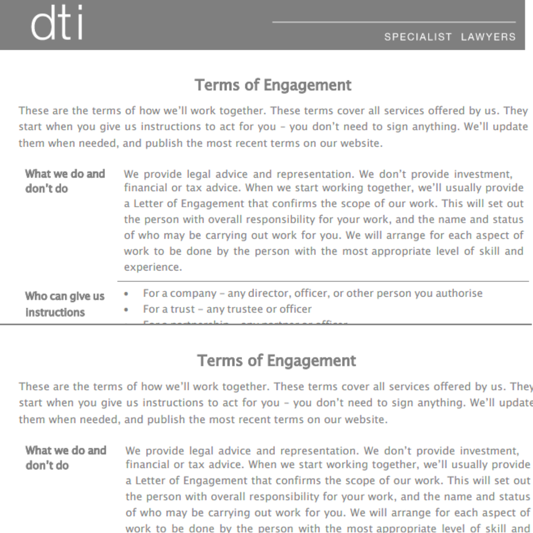       
  
    DTI is a law firm based in Hamilton.&nbsp;  The website homepage claims they "give clear accurate advice in a manner that you understand".  When I look at their terms of engagement, I believe them.  Why this document connects with me   