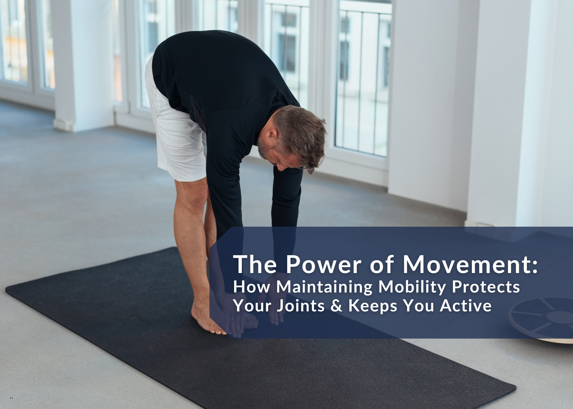 The Power of Movement: How Maintaining Mobility Protects Your Joints &amp; Keeps You Active