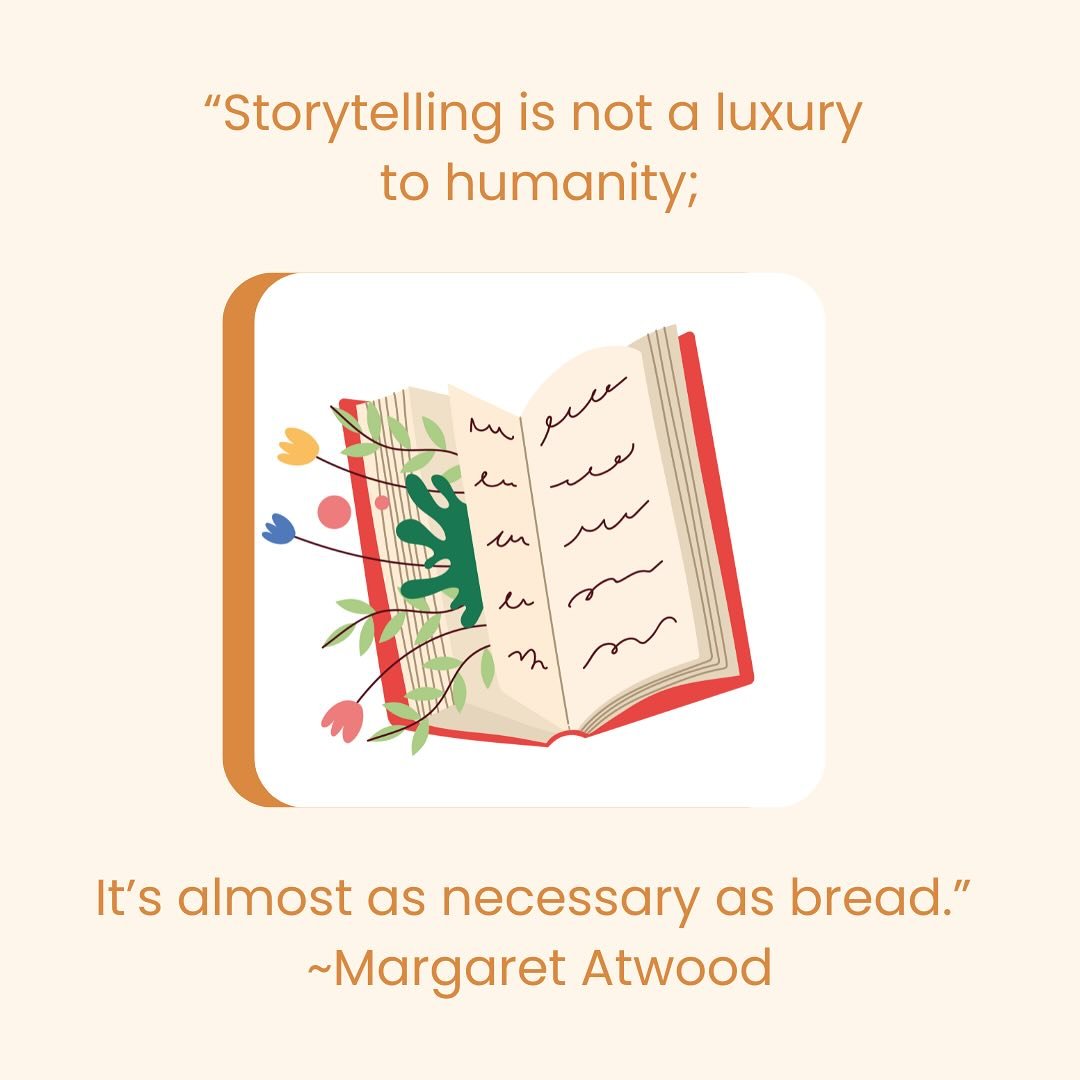 &ldquo;Storytelling is not a luxury to humanity; it&rsquo;s almost as necessary as bread. We cannot imagine ourselves without it, because the self is a story.&rdquo; &mdash;Margaret Atwood.

Because our stories are an intrinsic part of us, sharing th