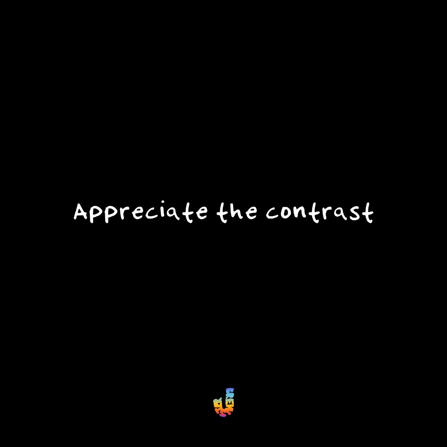One of my favorite reminders... 
in order to have an experience, we need contrast. 

And, if we can learn and practice to appreciate the contrast along the way, all the better. 

We need the left for right
We need the day for light
We need the dark f