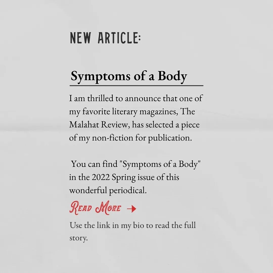 &quot;Symptoms of a Body&quot; is an experimental piece of non-fiction that uses 8 fragments to reflect on memories, scenes, and dreams. 

To see the full version, pickup a copy of The Malahat Review 2022 Spring issue, where it's being featured!
.
.
